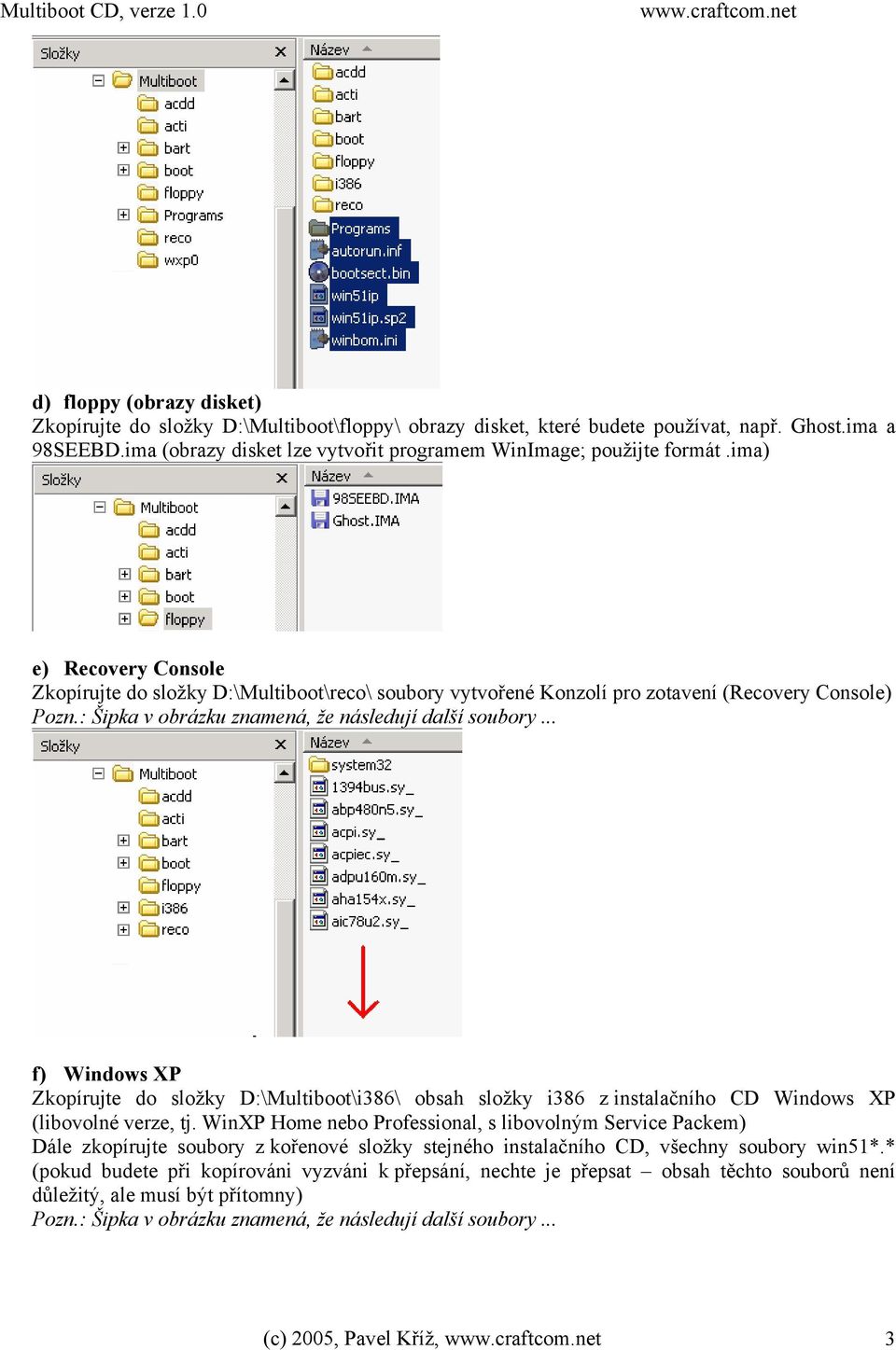 .. f) Windows XP Zkopírujte do složky D:\Multiboot\i386\ obsah složky i386 z instalačního CD Windows XP (libovolné verze, tj.