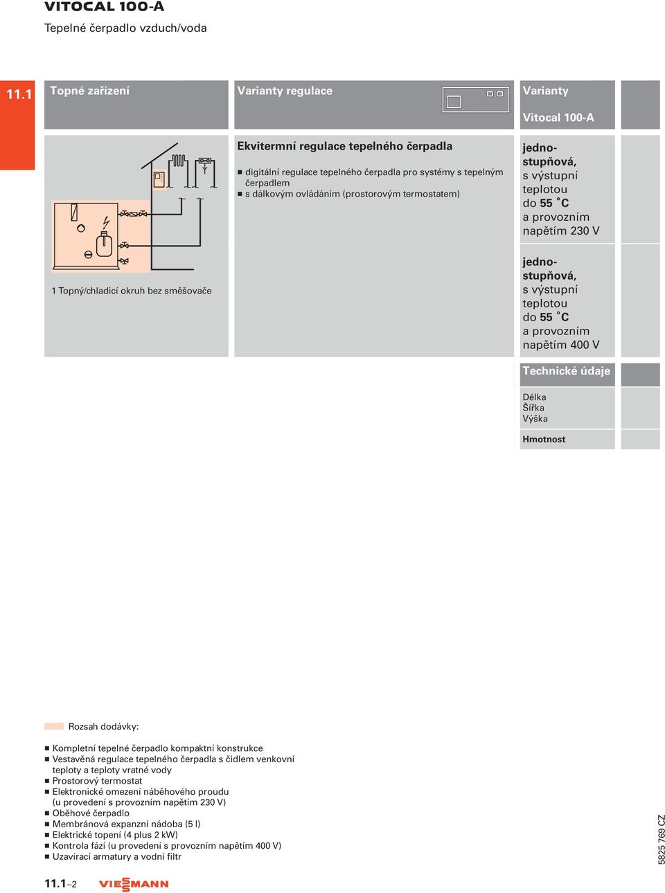 termostatem) Vitocal 100-A jednostupňová, s výstupní teplotou do 55 C a provozním napětím 230 V 1 Topný/chladicí okruh bez směšovače jednostupňová, s výstupní teplotou do 55 C a provozním napětím 400