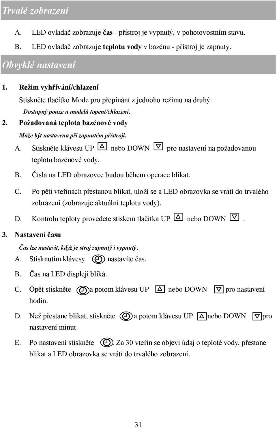 Požadovaná teplota bazénové vody Může být nastavena při zapnutém přístroji. A. Stiskněte klávesu UP nebo DOWN pro nastavení na požadovanou teplotu bazénové vody. B.