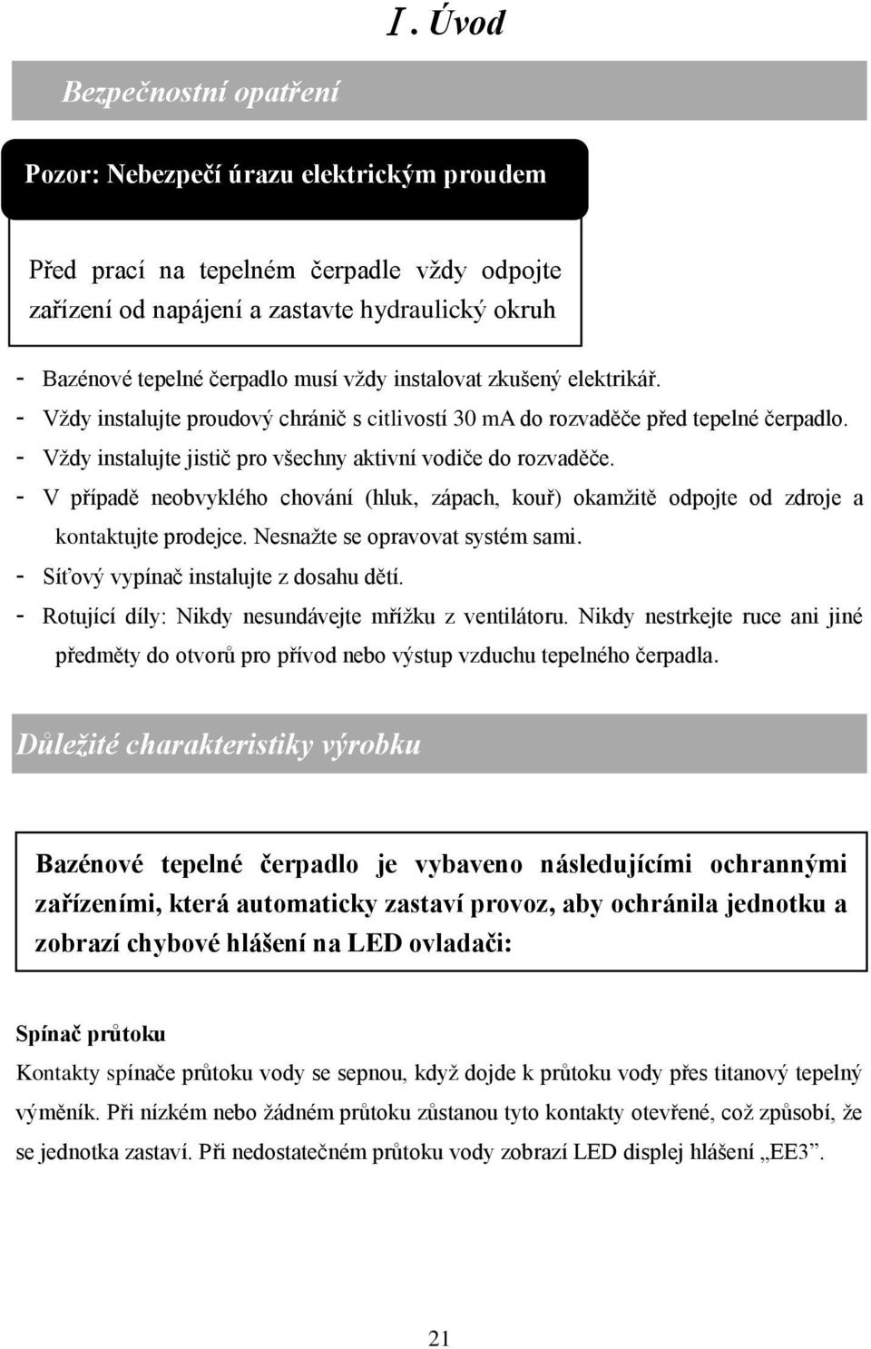 - V případě neobvyklého chování (hluk, zápach, kouř) okamžitě odpojte od zdroje a kontaktujte prodejce. Nesnažte se opravovat systém sami. - Síťový vypínač instalujte z dosahu dětí.