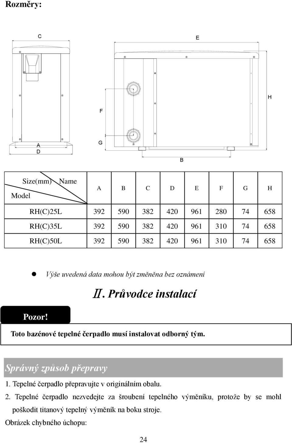 Toto bazénové tepelné čerpadlo musí instalovat odborný tým. Správný způsob přepravy 1. Tepelné čerpadlo přepravujte v originálním obalu. 2.