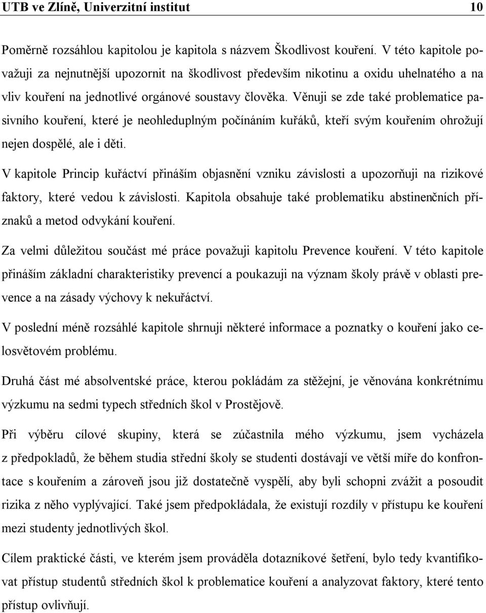 Věnuji se zde také problematice pasivního kouření, které je neohleduplným počínáním kuřáků, kteří svým kouřením ohrožují nejen dospělé, ale i děti.