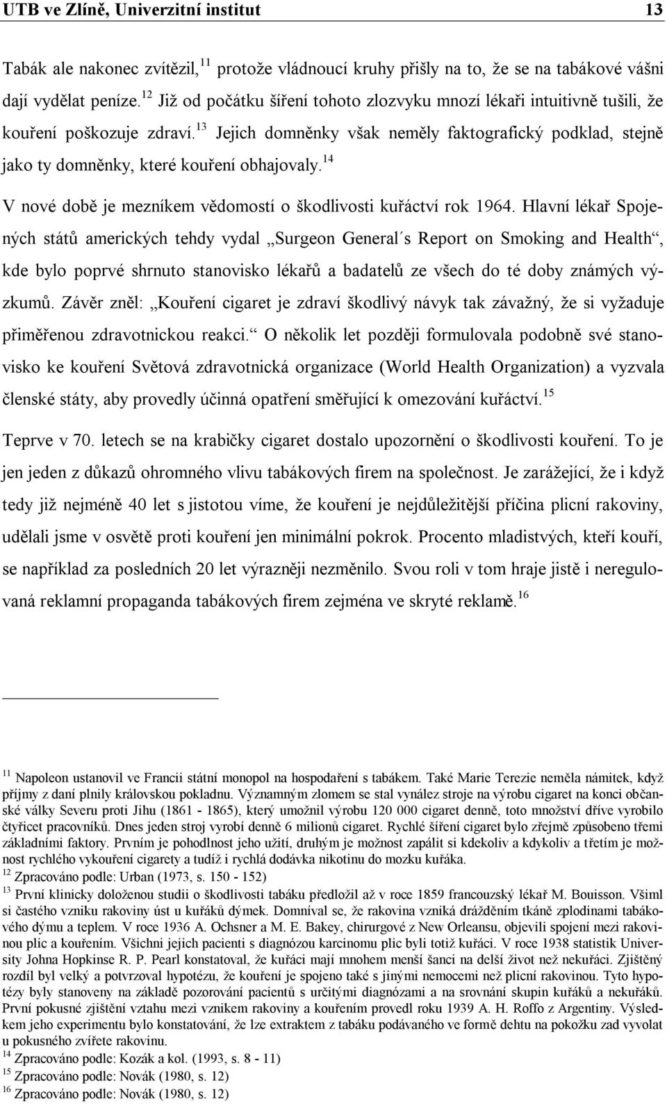 13 Jejich domněnky však neměly faktografický podklad, stejně jako ty domněnky, které kouření obhajovaly. 14 V nové době je mezníkem vědomostí o škodlivosti kuřáctví rok 1964.