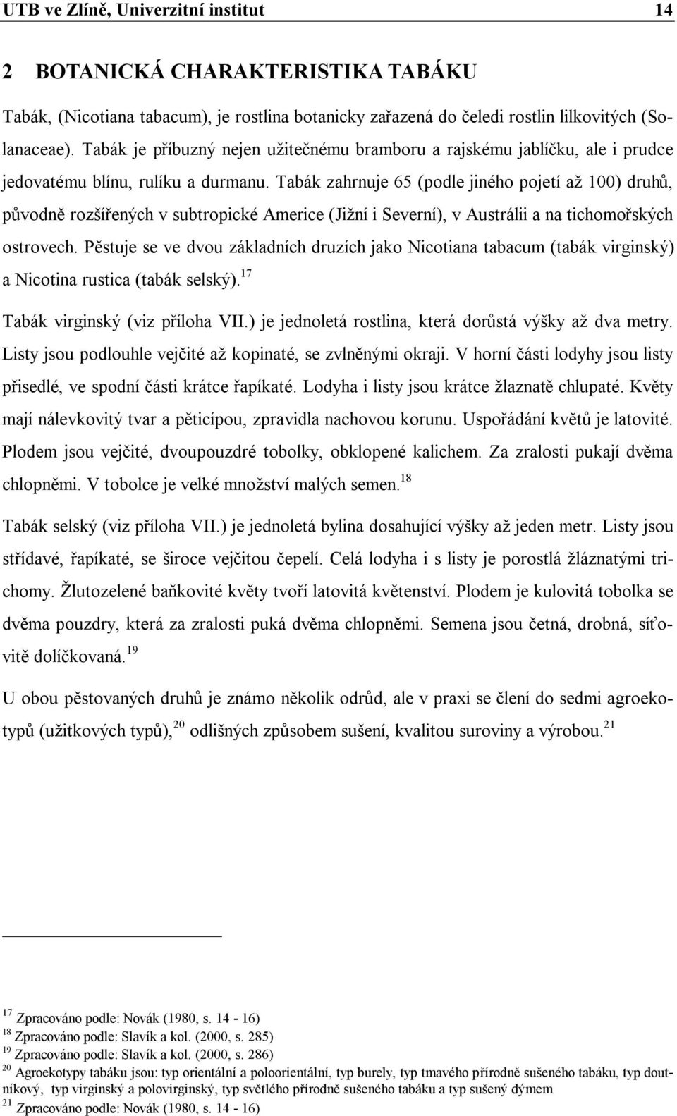 Tabák zahrnuje 65 (podle jiného pojetí až 100) druhů, původně rozšířených v subtropické Americe (Jižní i Severní), v Austrálii a na tichomořských ostrovech.