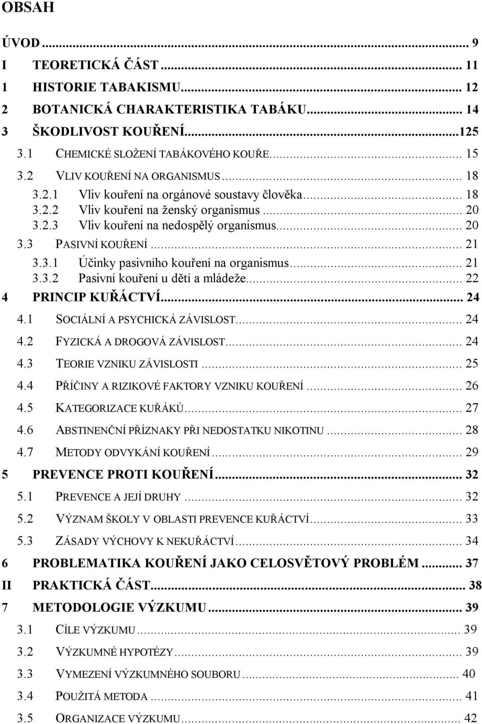 .. 21 3.3.1 Účinky pasivního kouření na organismus... 21 3.3.2 Pasivní kouření u dětí a mládeže... 22 4 PRINCIP KUŘÁCTVÍ... 24 4.1 SOCIÁLNÍ A PSYCHICKÁ ZÁVISLOST... 24 4.2 FYZICKÁ A DROGOVÁ ZÁVISLOST.