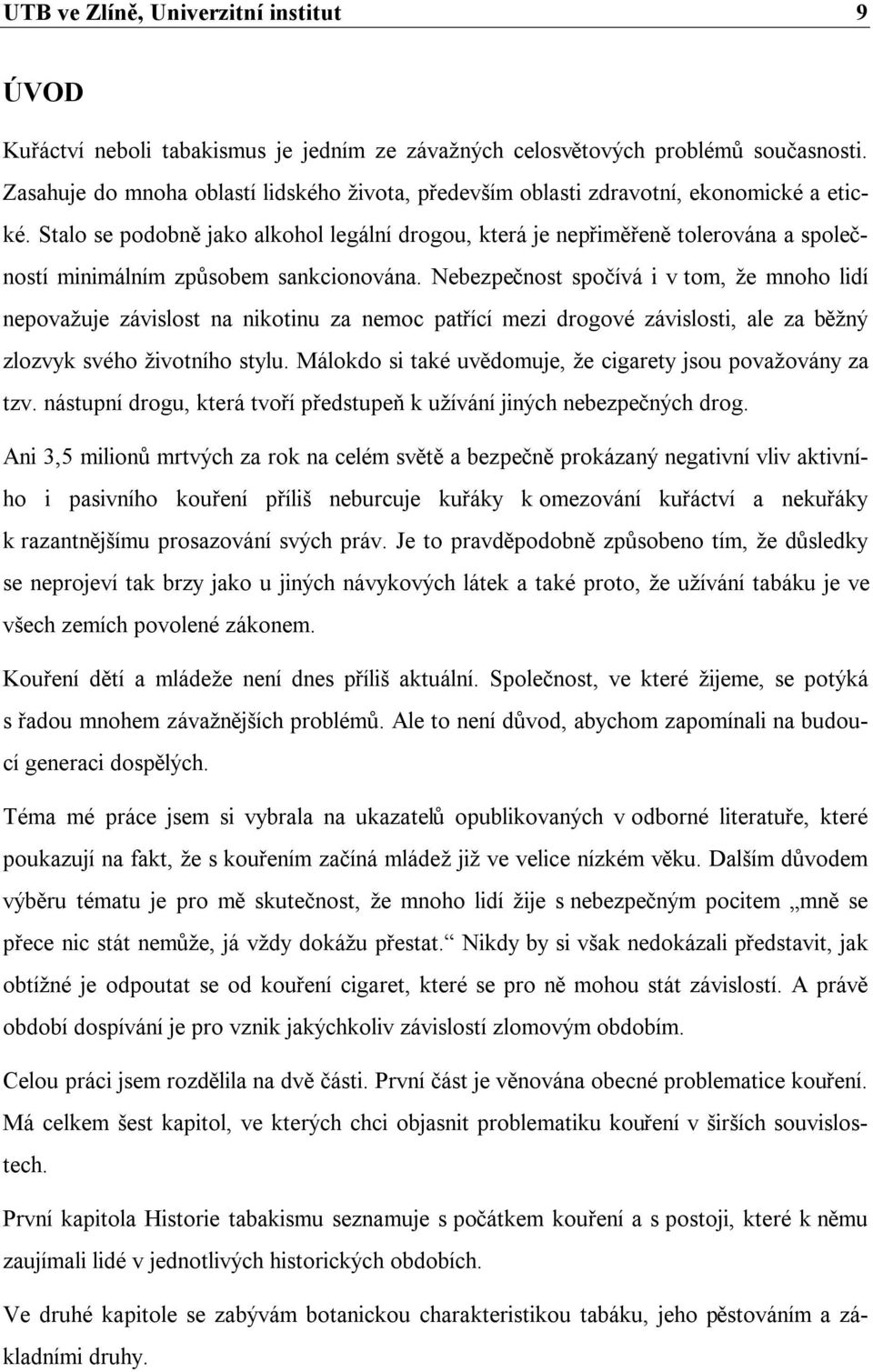 Stalo se podobně jako alkohol legální drogou, která je nepřiměřeně tolerována a společností minimálním způsobem sankcionována.