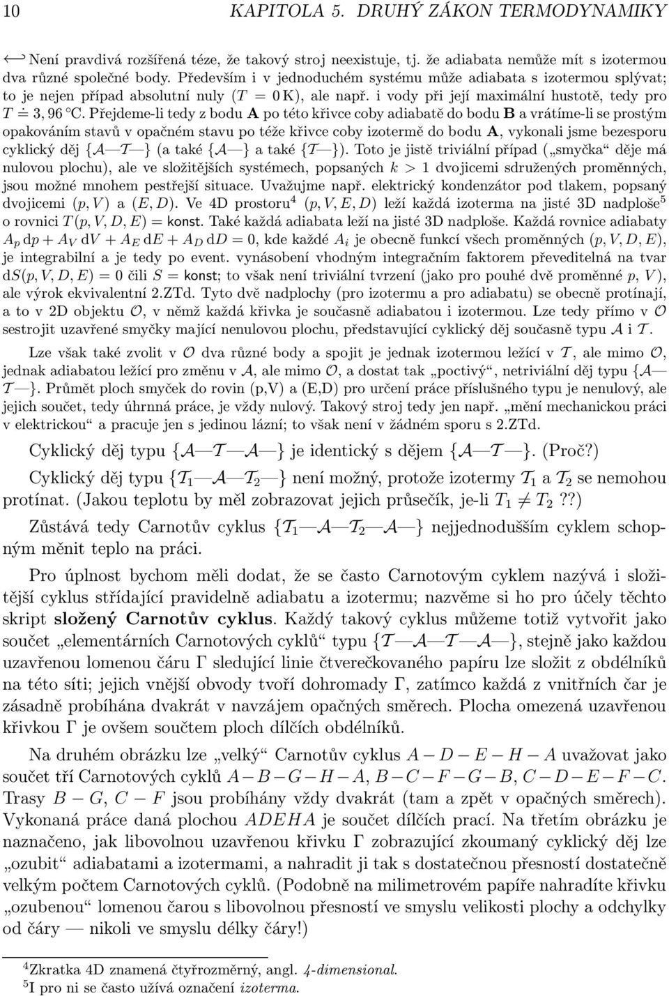 Přejdeme-litedyzboduApotétokřivcecobyadiabatědoboduBavrátíme-liseprostým opakováním stavů v opačném stavu po téže křivce coby izotermě do bodu A, vykonali jsme bezesporu cyklickýděj {A }(ataké {A