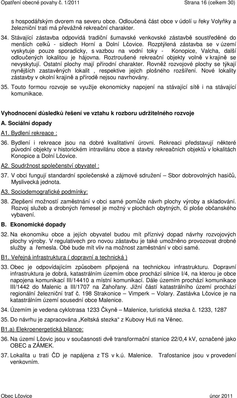 Rozptýlená zástavba se v území vyskytuje pouze sporadicky, s vazbou na vodní toky - Konopice, Valcha, další odloučených lokalitou je hájovna.