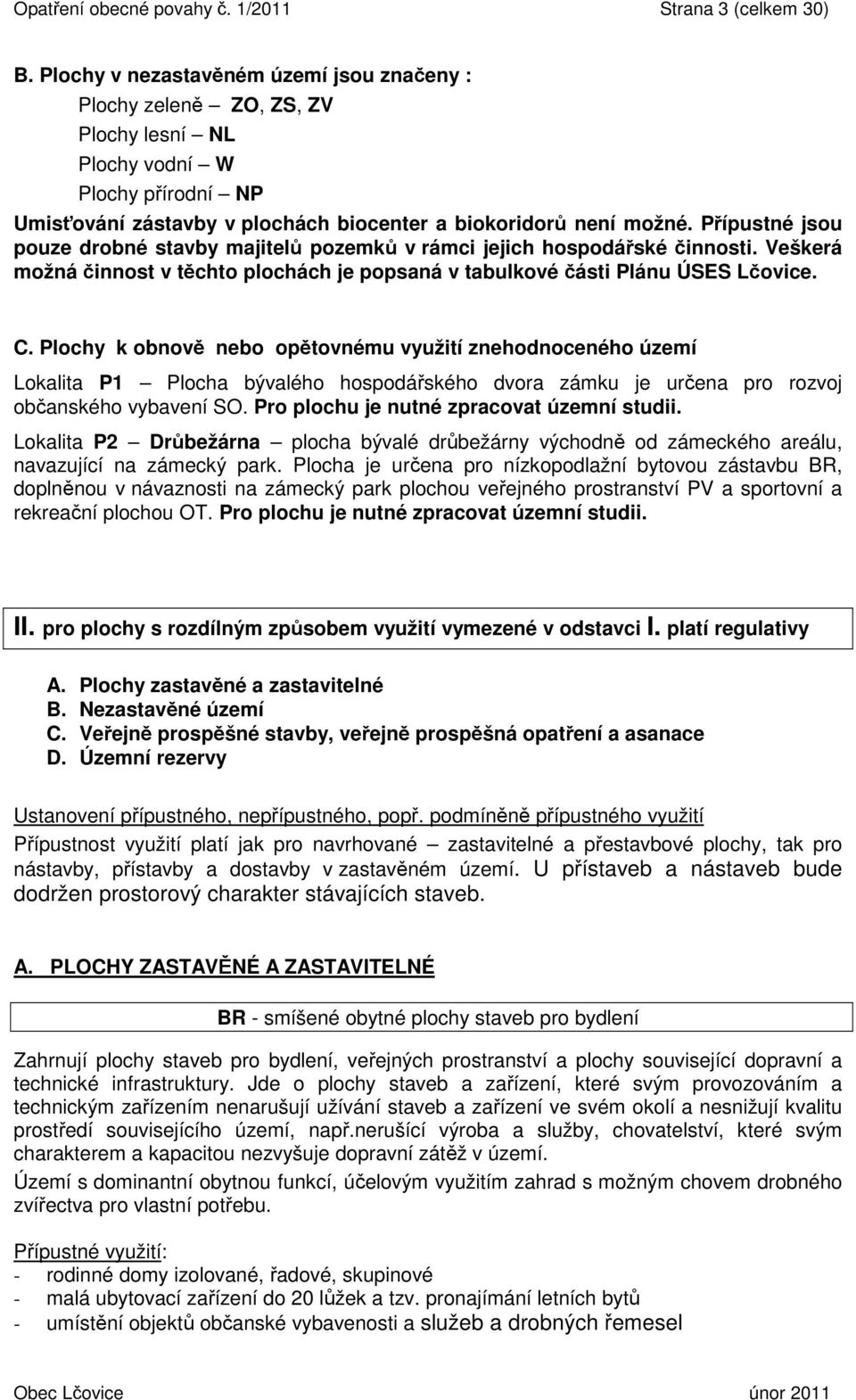 Přípustné jsou pouze drobné stavby majitelů pozemků v rámci jejich hospodářské činnosti. Veškerá možná činnost v těchto plochách je popsaná v tabulkové části Plánu ÚSES Lčovice. C.