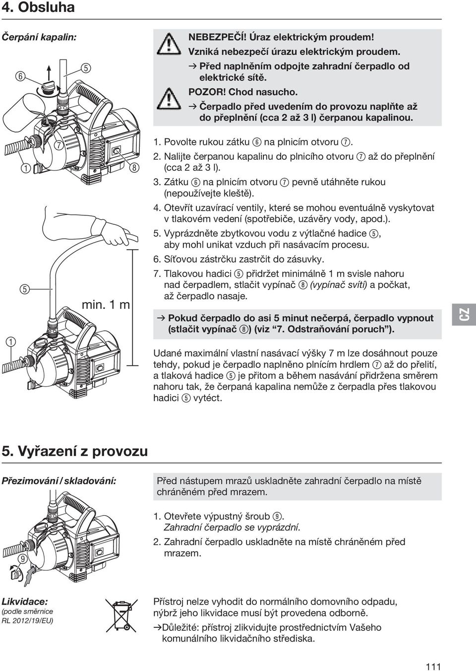 Nalijte čerpanou kapalinu do plnicího otvoru 7 až do přeplnění (cca 2 až 3 l). 3. Zátku 6 na plnicím otvoru 7 pevně utáhněte rukou (nepoužívejte kleště). 4.