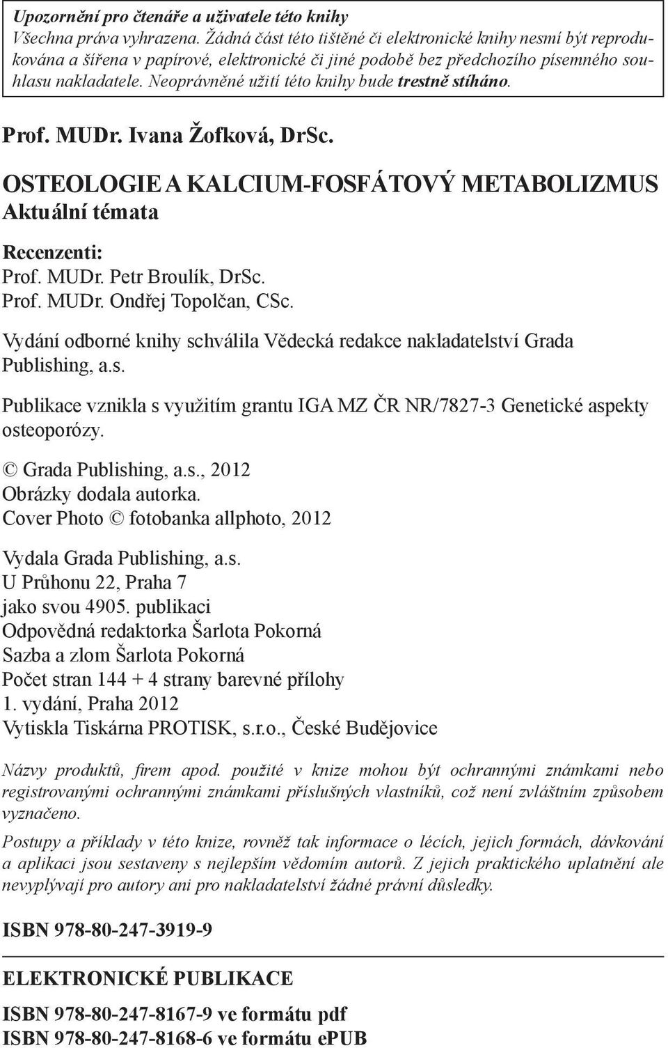 Neoprávněné užití této knihy bude trestně stíháno. Prof. MUDr. Ivana Žofková, DrSc. OSTEOLOGIE A KALCIUM-FOSFÁTOVÝ METABOLIZMUS Aktuální témata Recenzenti: Prof. MUDr. Petr Broulík, DrSc. Prof. MUDr. Ondřej Topolčan, CSc.