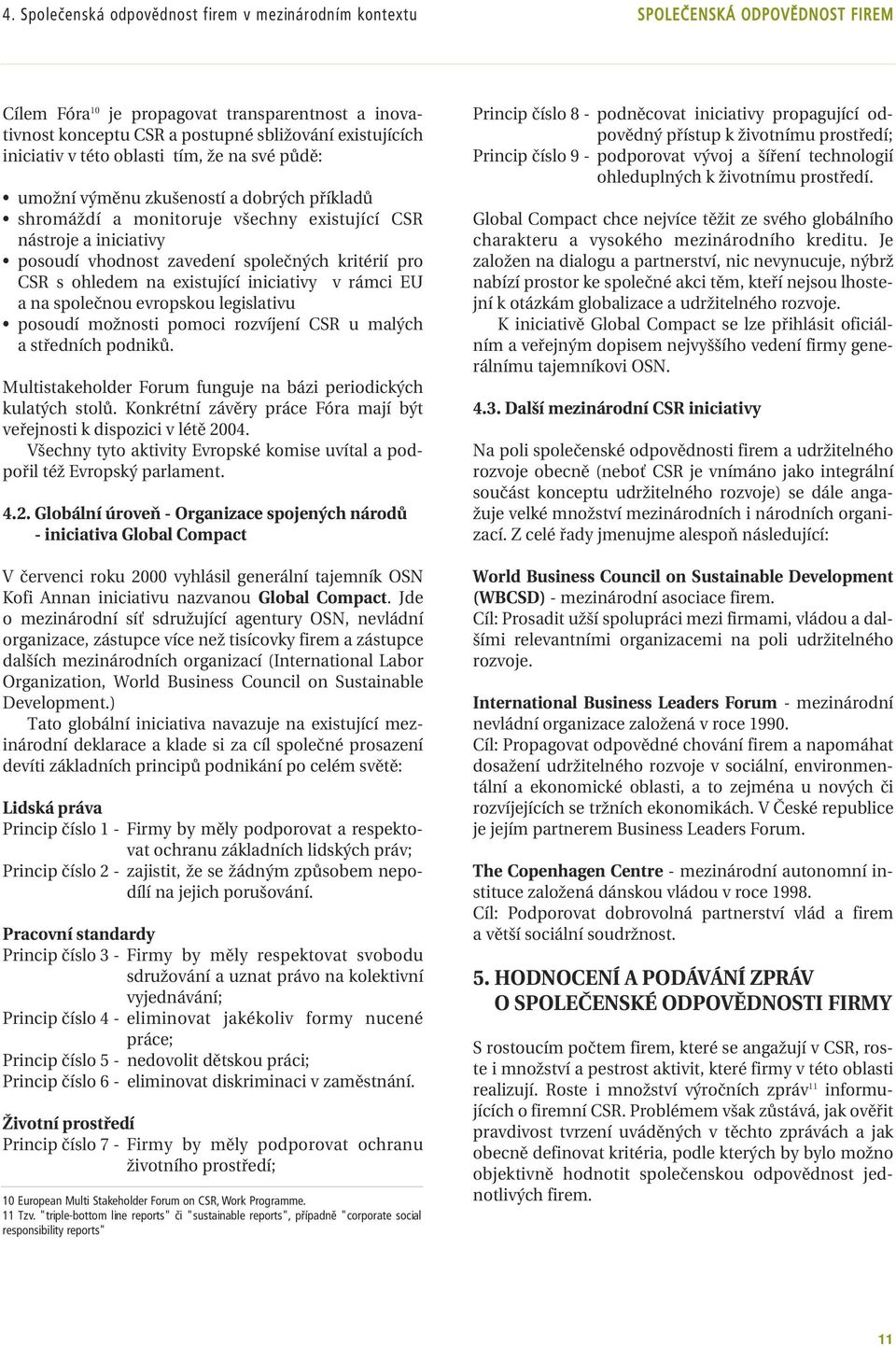 kritérií pro CSR s ohledem na existující iniciativy v rámci EU a na společnou evropskou legislativu posoudí možnosti pomoci rozvíjení CSR u malých a středních podniků.