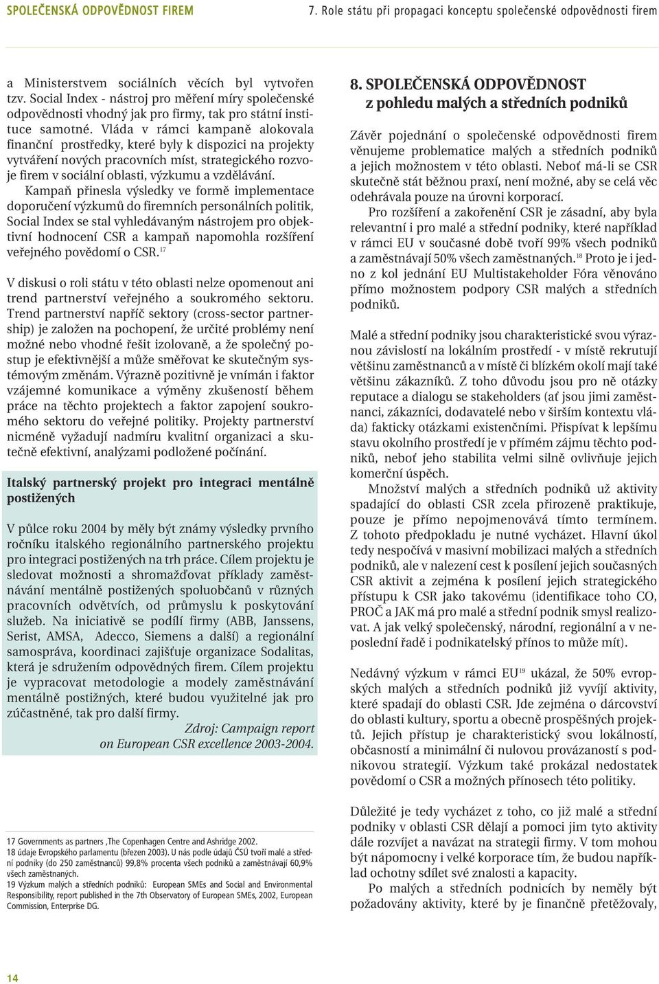 Vláda v rámci kampaně alokovala finanční prostředky, které byly k dispozici na projekty vytváření nových pracovních míst, strategického rozvoje firem v sociální oblasti, výzkumu a vzdělávání.