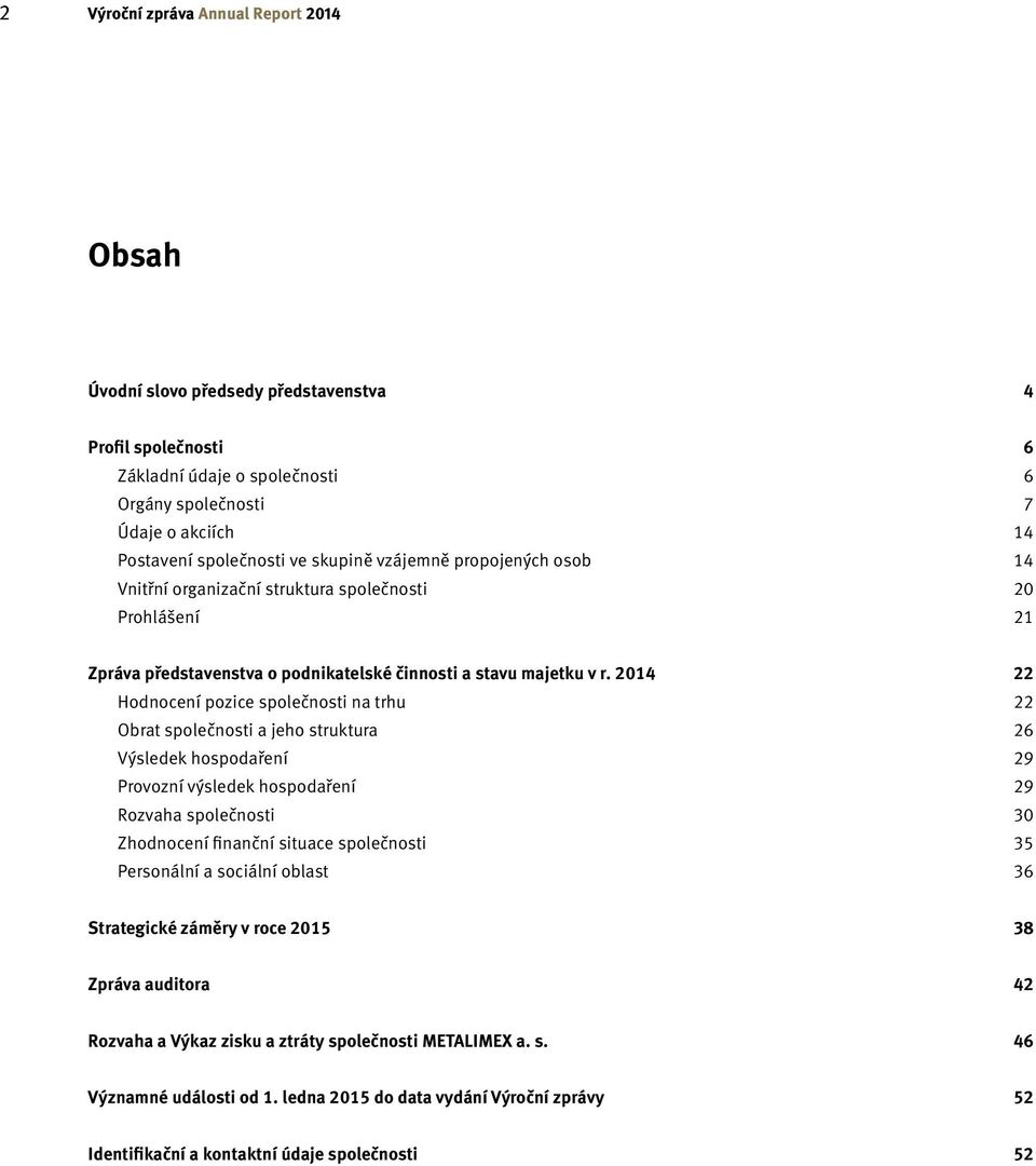 2014 22 Hodnocení pozice společnosti na trhu 22 Obrat společnosti a jeho struktura 26 Výsledek hospodaření 29 Provozní výsledek hospodaření 29 Rozvaha společnosti 30 Zhodnocení finanční situace