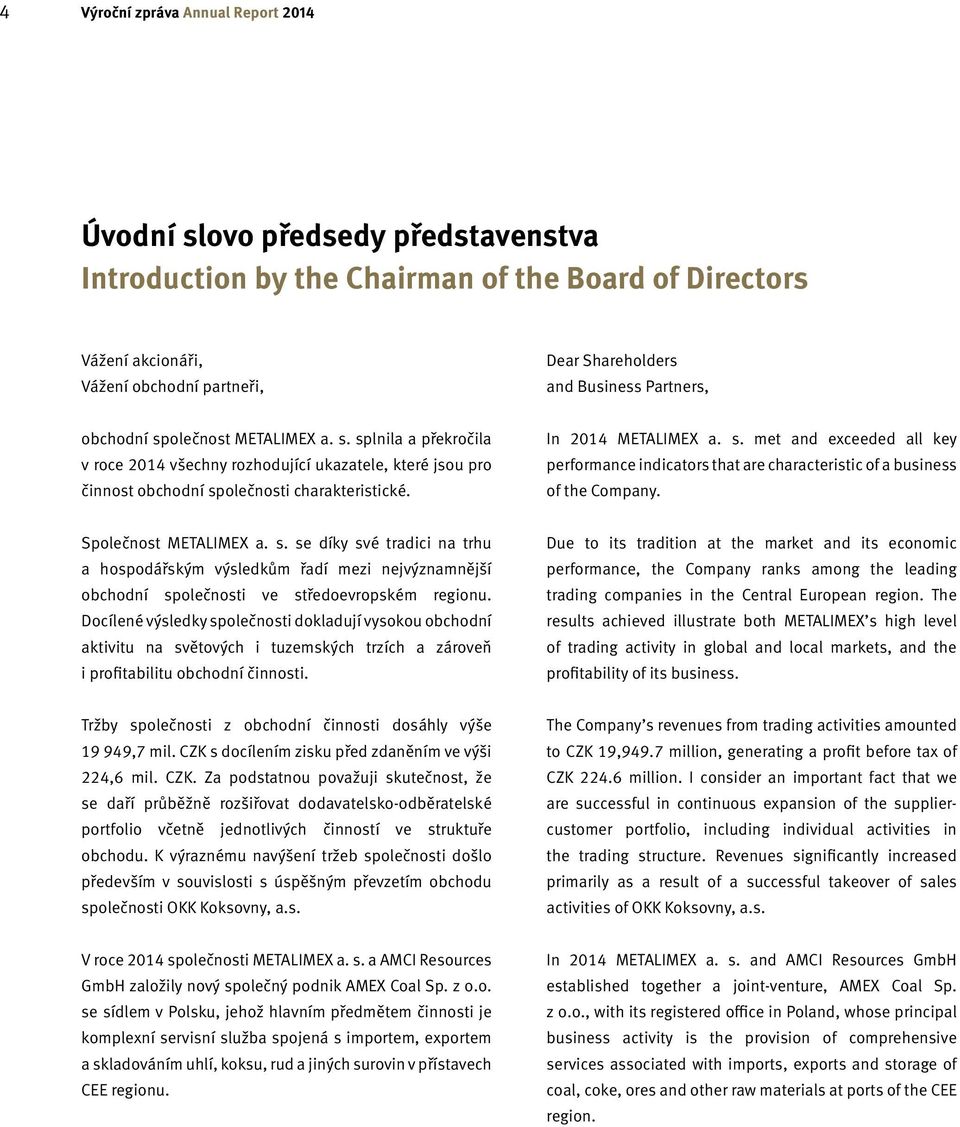 In 2014 METALIMEX a. s. met and exceeded all key performance indicators that are characteristic of a business of the Company. Společnost METALIMEX a. s. se díky své tradici na trhu a hospodářským výsledkům řadí mezi nejvýznamnější obchodní společnosti ve středoevropském regionu.