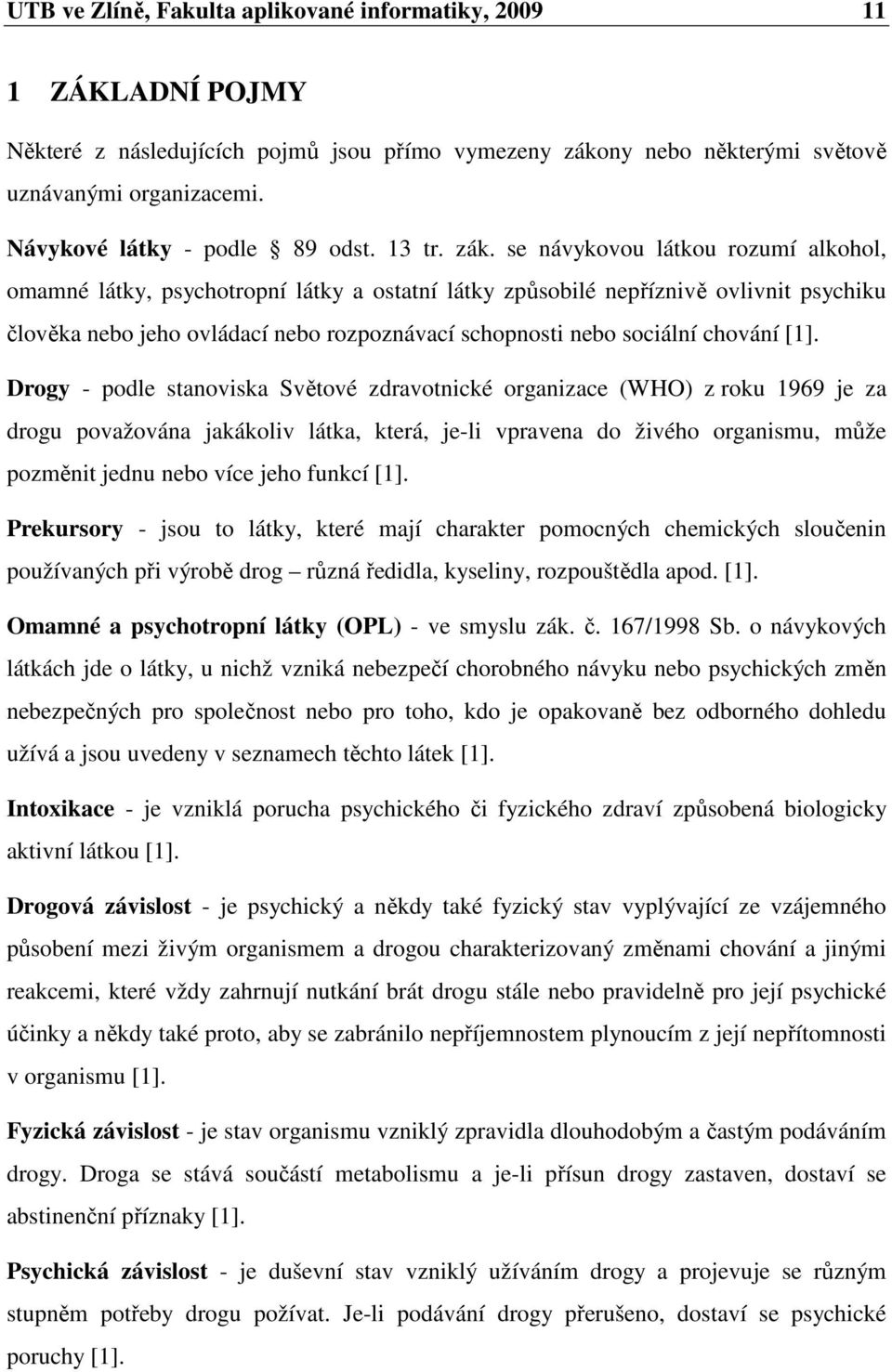 se návykovou látkou rozumí alkohol, omamné látky, psychotropní látky a ostatní látky způsobilé nepříznivě ovlivnit psychiku člověka nebo jeho ovládací nebo rozpoznávací schopnosti nebo sociální