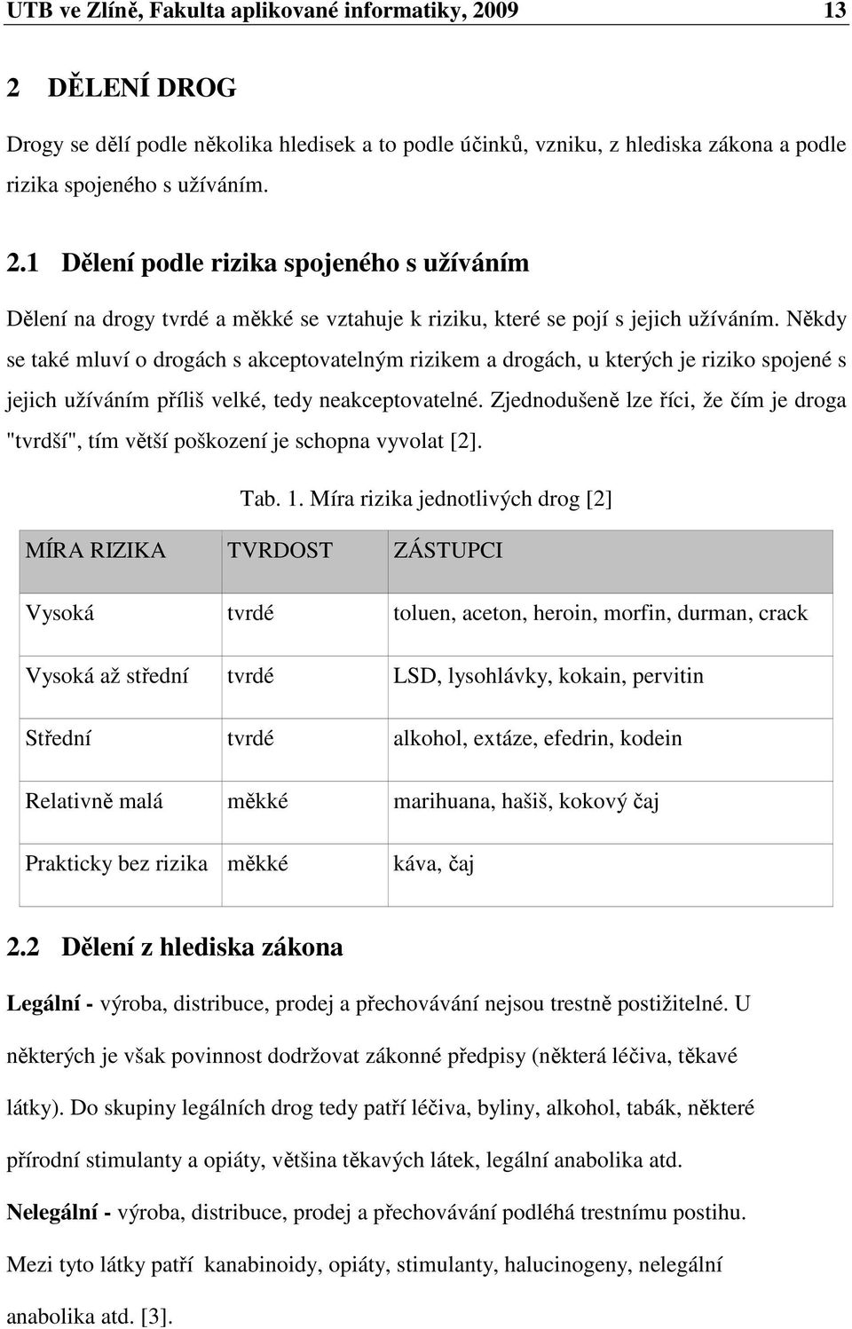 Zjednodušeně lze říci, že čím je droga "tvrdší", tím větší poškození je schopna vyvolat [2]. Tab. 1.