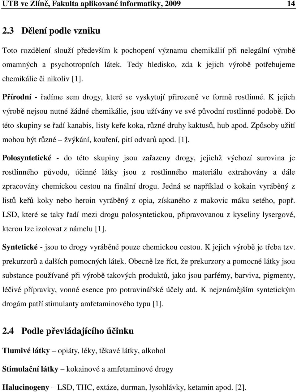 K jejich výrobě nejsou nutné žádné chemikálie, jsou užívány ve své původní rostlinné podobě. Do této skupiny se řadí kanabis, listy keře koka, různé druhy kaktusů, hub apod.