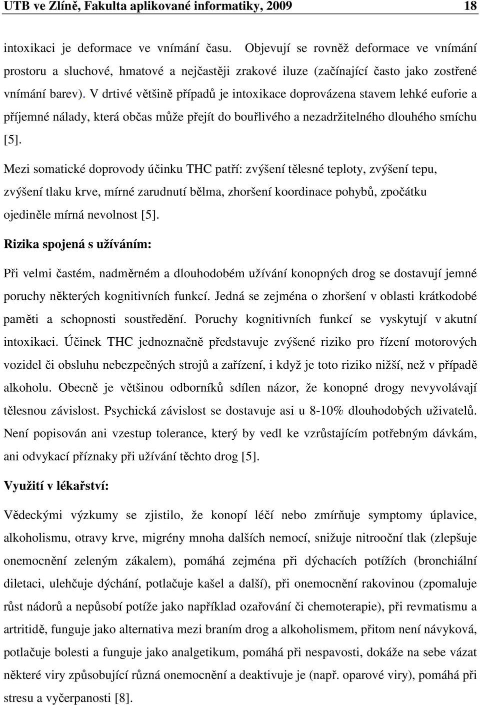 V drtivé většině případů je intoxikace doprovázena stavem lehké euforie a příjemné nálady, která občas může přejít do bouřlivého a nezadržitelného dlouhého smíchu [5].