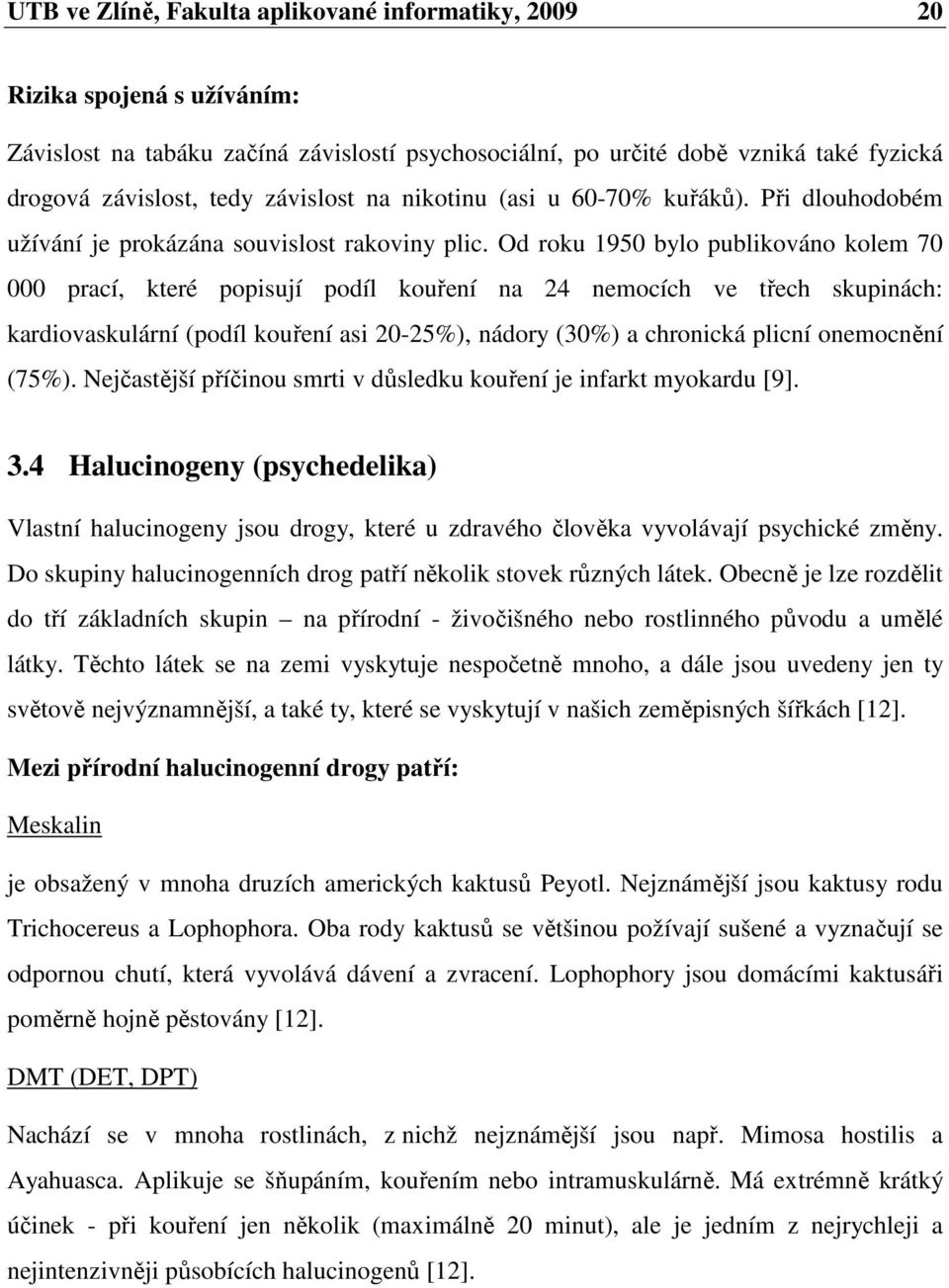 Od roku 1950 bylo publikováno kolem 70 000 prací, které popisují podíl kouření na 24 nemocích ve třech skupinách: kardiovaskulární (podíl kouření asi 20-25%), nádory (30%) a chronická plicní