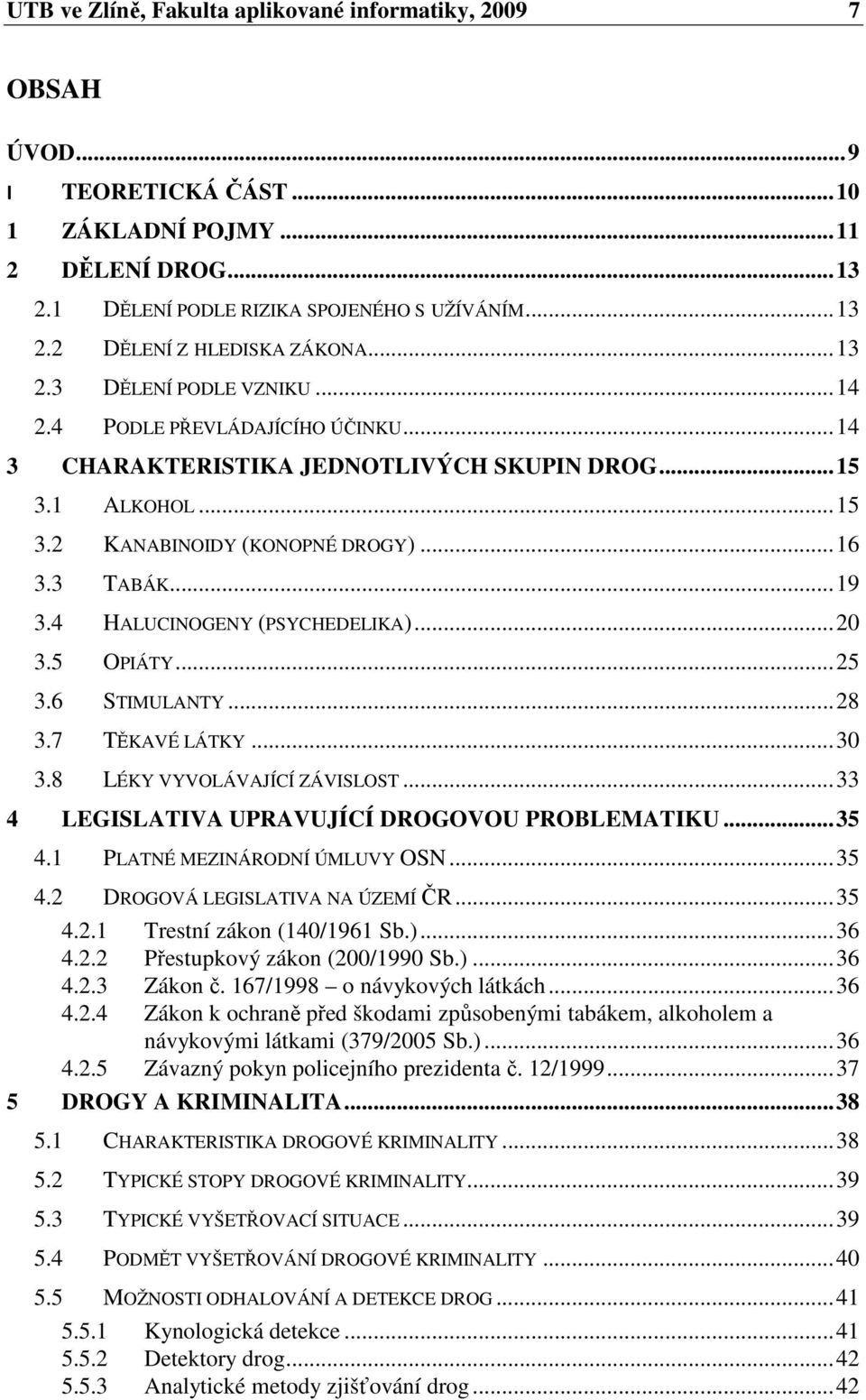 4 HALUCINOGENY (PSYCHEDELIKA)... 20 3.5 OPIÁTY... 25 3.6 STIMULANTY... 28 3.7 TĚKAVÉ LÁTKY... 30 3.8 LÉKY VYVOLÁVAJÍCÍ ZÁVISLOST... 33 4 LEGISLATIVA UPRAVUJÍCÍ DROGOVOU PROBLEMATIKU... 35 4.