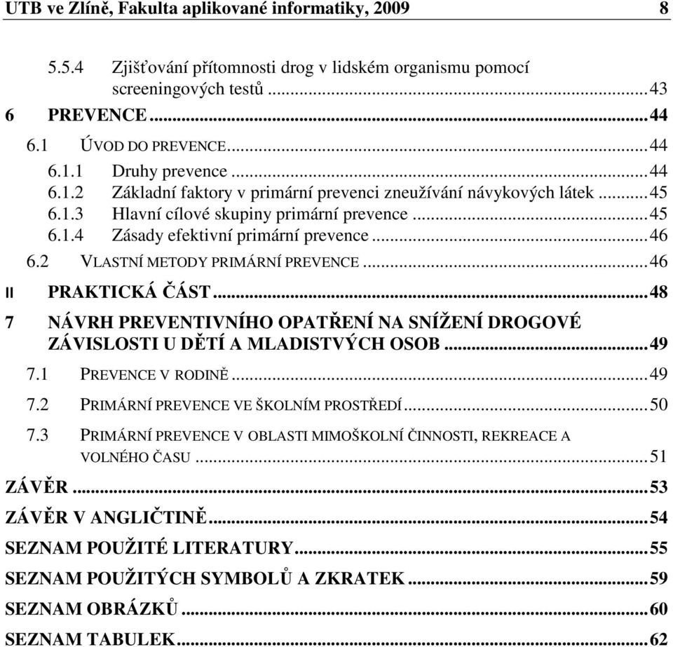 2 VLASTNÍ METODY PRIMÁRNÍ PREVENCE... 46 II PRAKTICKÁ ČÁST... 48 7 NÁVRH PREVENTIVNÍHO OPATŘENÍ NA SNÍŽENÍ DROGOVÉ ZÁVISLOSTI U DĚTÍ A MLADISTVÝCH OSOB... 49 7.