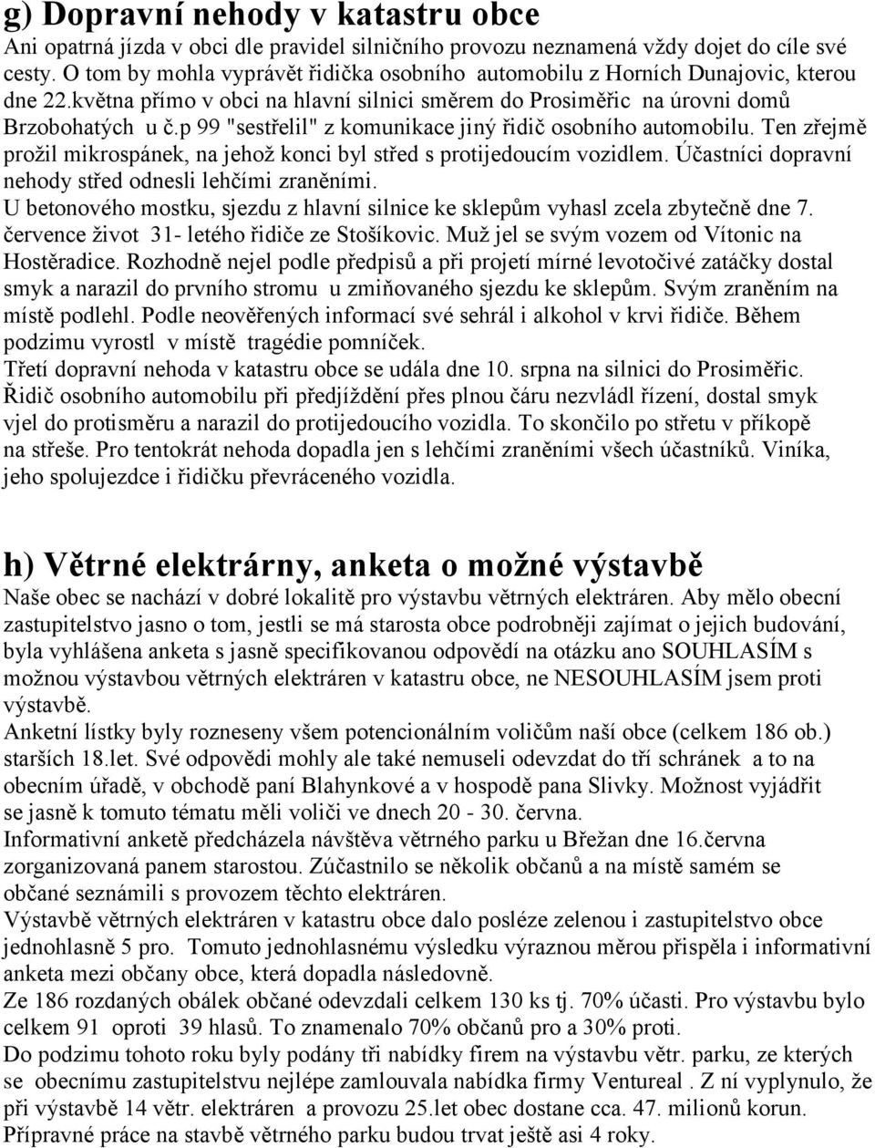 p 99 "sestřelil" z komunikace jiný řidič osobního automobilu. Ten zřejmě prožil mikrospánek, na jehož konci byl střed s protijedoucím vozidlem.