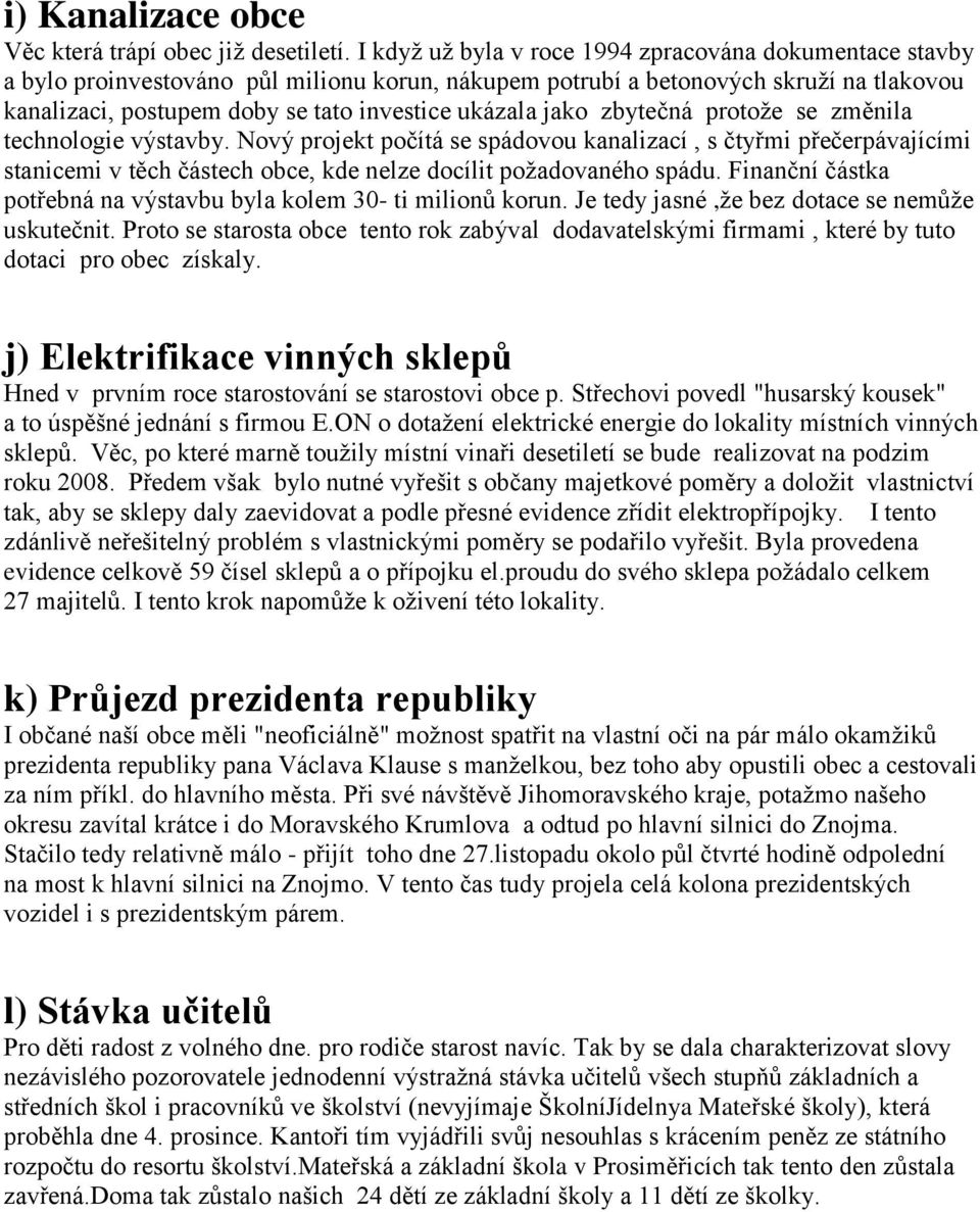 jako zbytečná protože se změnila technologie výstavby. Nový projekt počítá se spádovou kanalizací, s čtyřmi přečerpávajícími stanicemi v těch částech obce, kde nelze docílit požadovaného spádu.