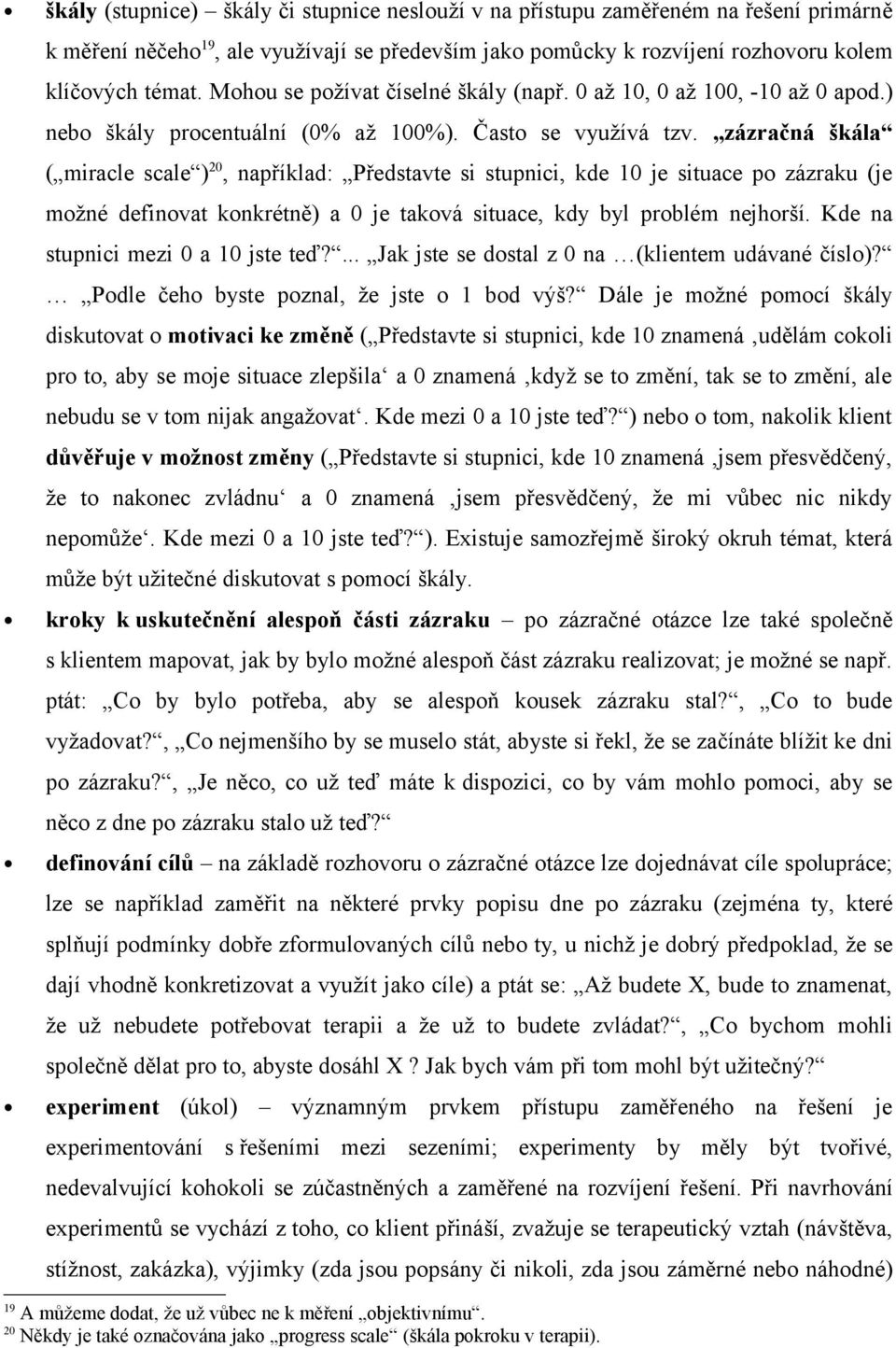 zázračná škála ( miracle scale ) 20, například: Představte si stupnici, kde 10 je situace po zázraku (je možné definovat konkrétně) a 0 je taková situace, kdy byl problém nejhorší.