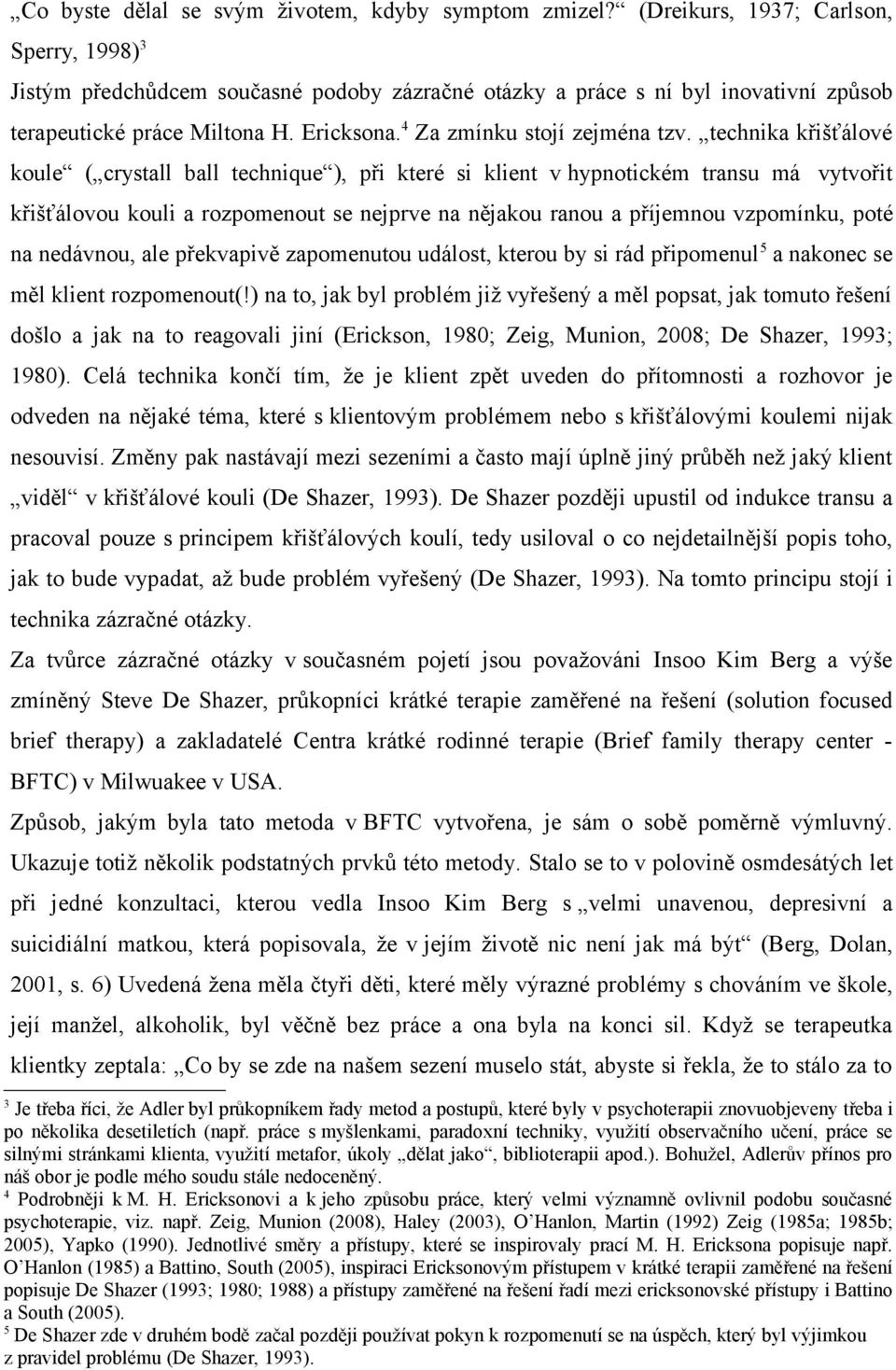 technika křišťálové koule ( crystall ball technique ), při které si klient v hypnotickém transu má vytvořit křišťálovou kouli a rozpomenout se nejprve na nějakou ranou a příjemnou vzpomínku, poté na