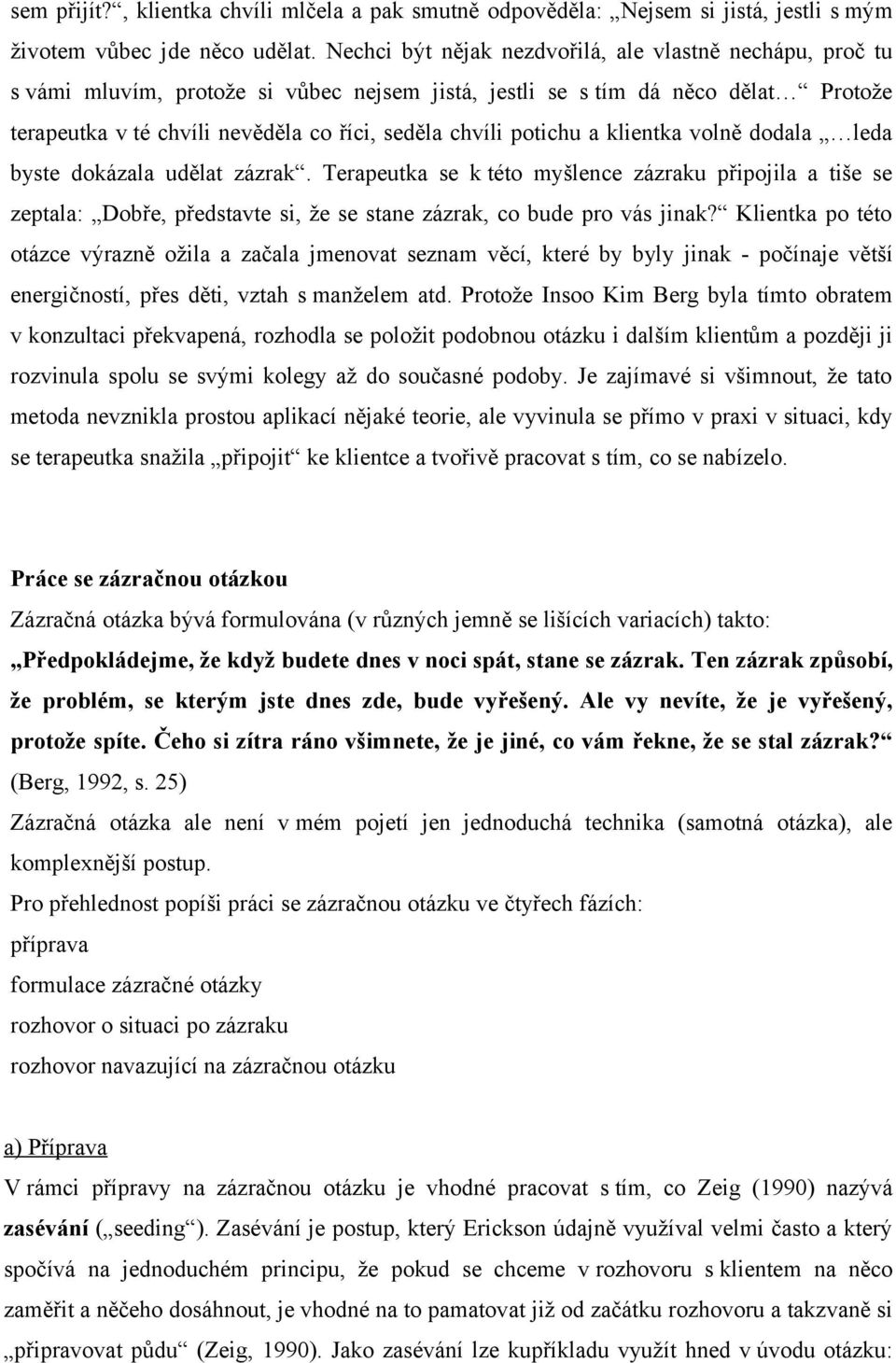 potichu a klientka volně dodala leda byste dokázala udělat zázrak. Terapeutka se k této myšlence zázraku připojila a tiše se zeptala: Dobře, představte si, že se stane zázrak, co bude pro vás jinak?