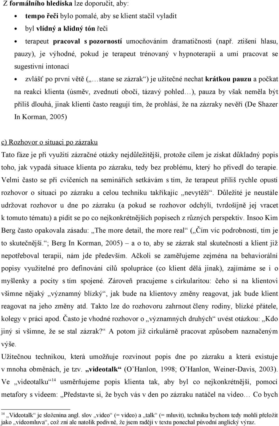 na reakci klienta (úsměv, zvednutí obočí, tázavý pohled ), pauza by však neměla být příliš dlouhá, jinak klienti často reagují tím, že prohlásí, že na zázraky nevěří (De Shazer In Korman, 2005) c)