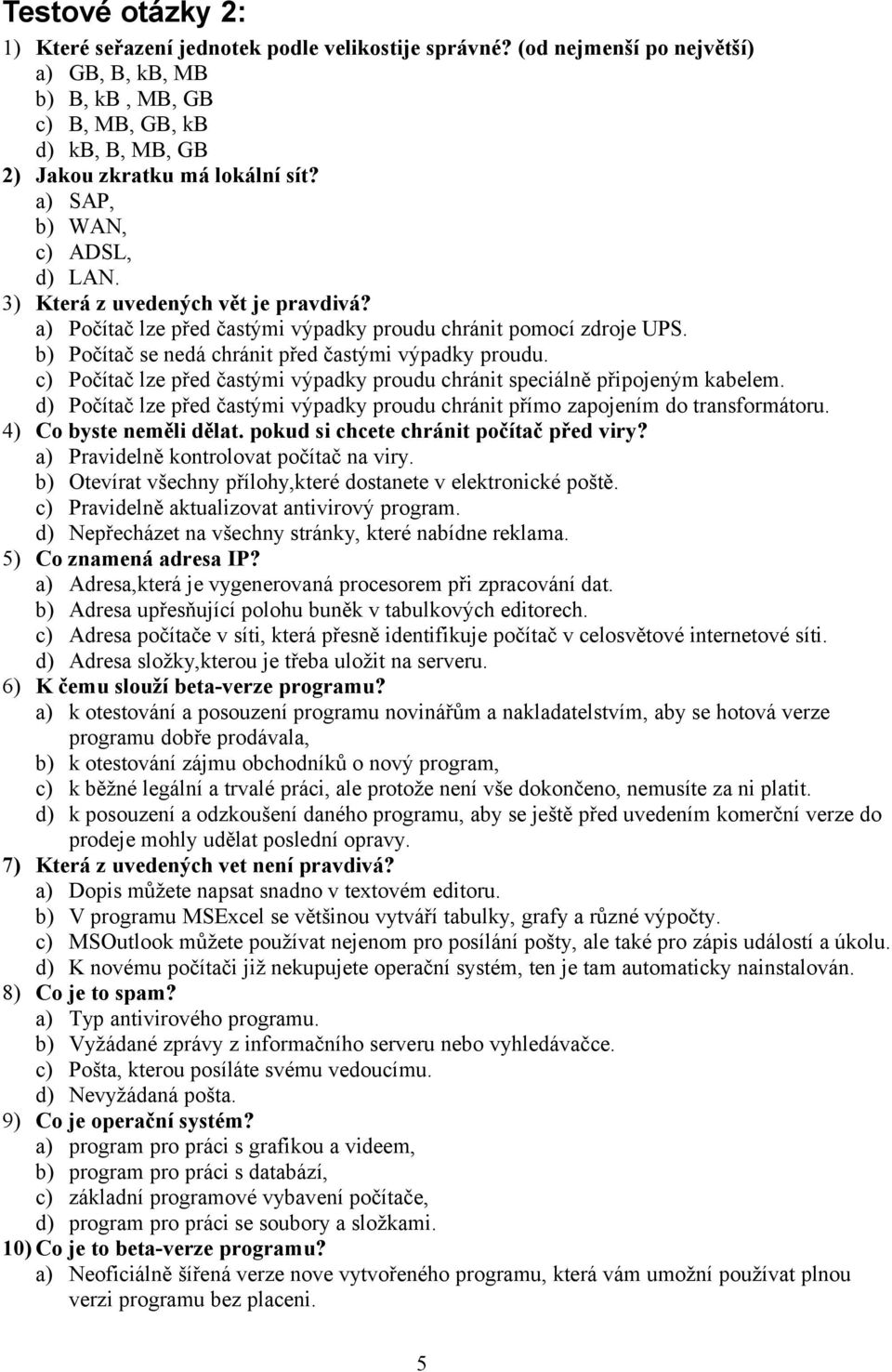 c) Počítač lze před častými výpadky proudu chránit speciálně připojeným kabelem. d) Počítač lze před častými výpadky proudu chránit přímo zapojením do transformátoru. 4) Co byste neměli dělat.