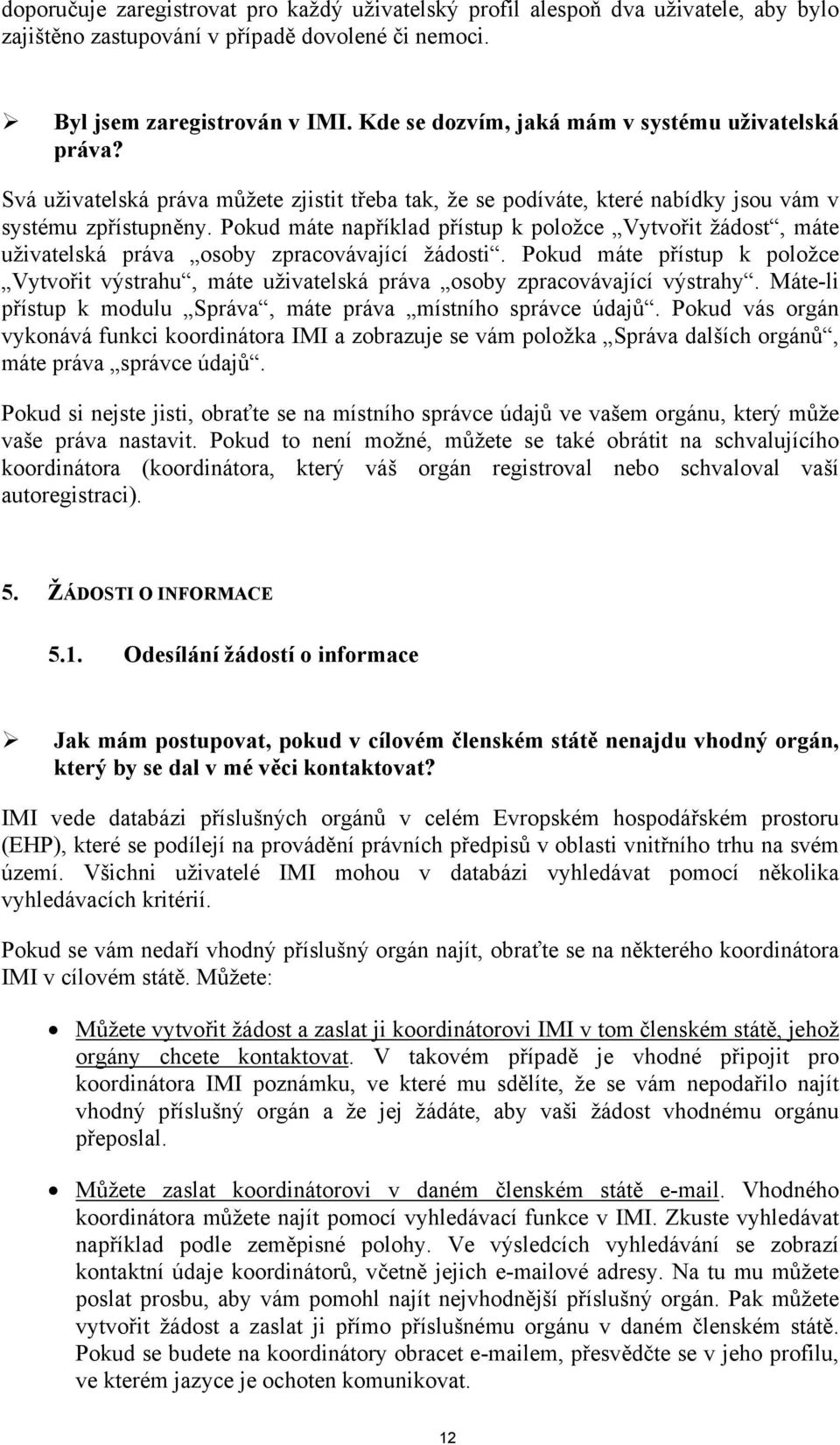 Pokud máte například přístup k položce Vytvořit žádost, máte uživatelská práva osoby zpracovávající žádosti.