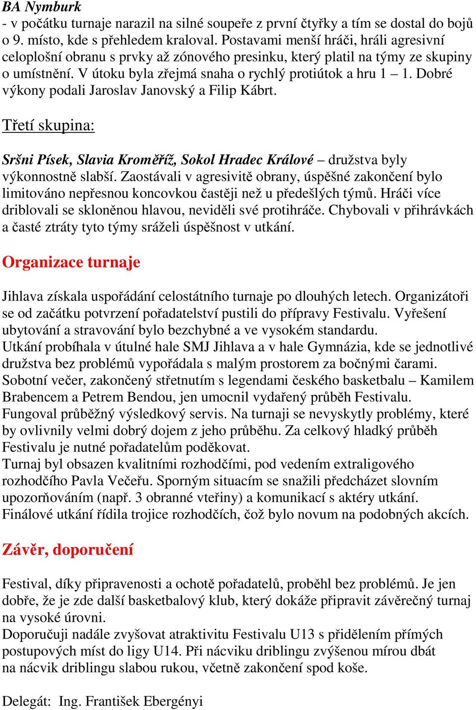 Dobré výkony podali Jaroslav Janovský a Filip Kábrt. Třetí skupina: Sršni Písek, Slavia Kroměříž, Sokol Hradec Králové družstva byly výkonnostně slabší.