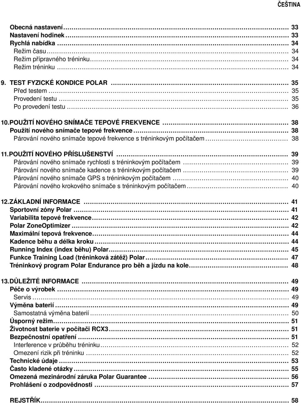 .. 38 Párování nového snímače tepové frekvence s tréninkovým počítačem... 38 11.POUŽITÍ NOVÉHO PŘÍSLUŠENSTVÍ... Párování nového snímače rychlosti s tréninkovým počítačem.