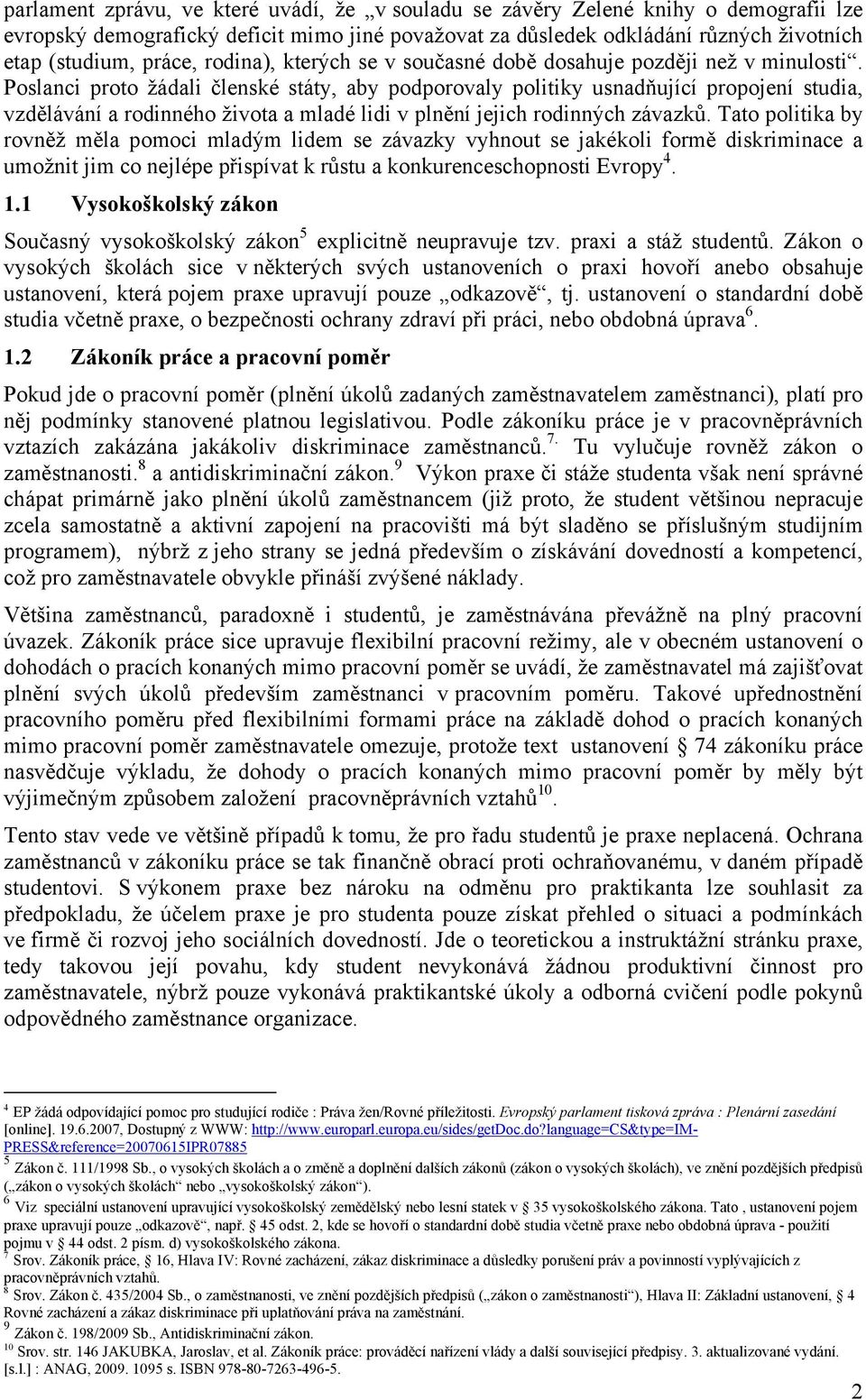 Poslanci proto žádali členské státy, aby podporovaly politiky usnadňující propojení studia, vzdělávání a rodinného života a mladé lidi v plnění jejich rodinných závazků.