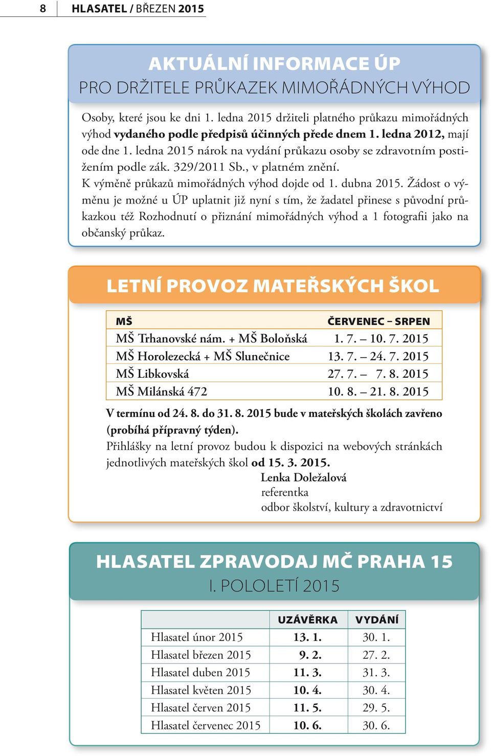 ledna 2015 nárok na vydání průkazu osoby se zdravotním postižením podle zák. 329/2011 Sb., v platném znění. K výměně průkazů mimořádných výhod dojde od 1. dubna 2015.