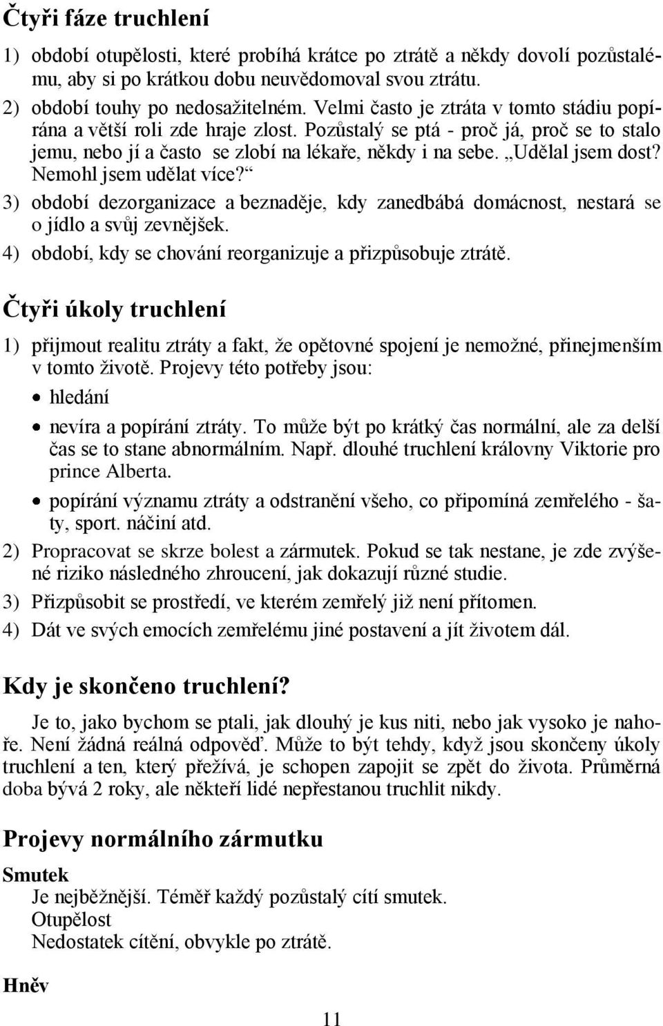 Nemohl jsem udělat více? 3) období dezorganizace a beznaděje, kdy zanedbábá domácnost, nestará se o jídlo a svůj zevnějšek. 4) období, kdy se chování reorganizuje a přizpůsobuje ztrátě.