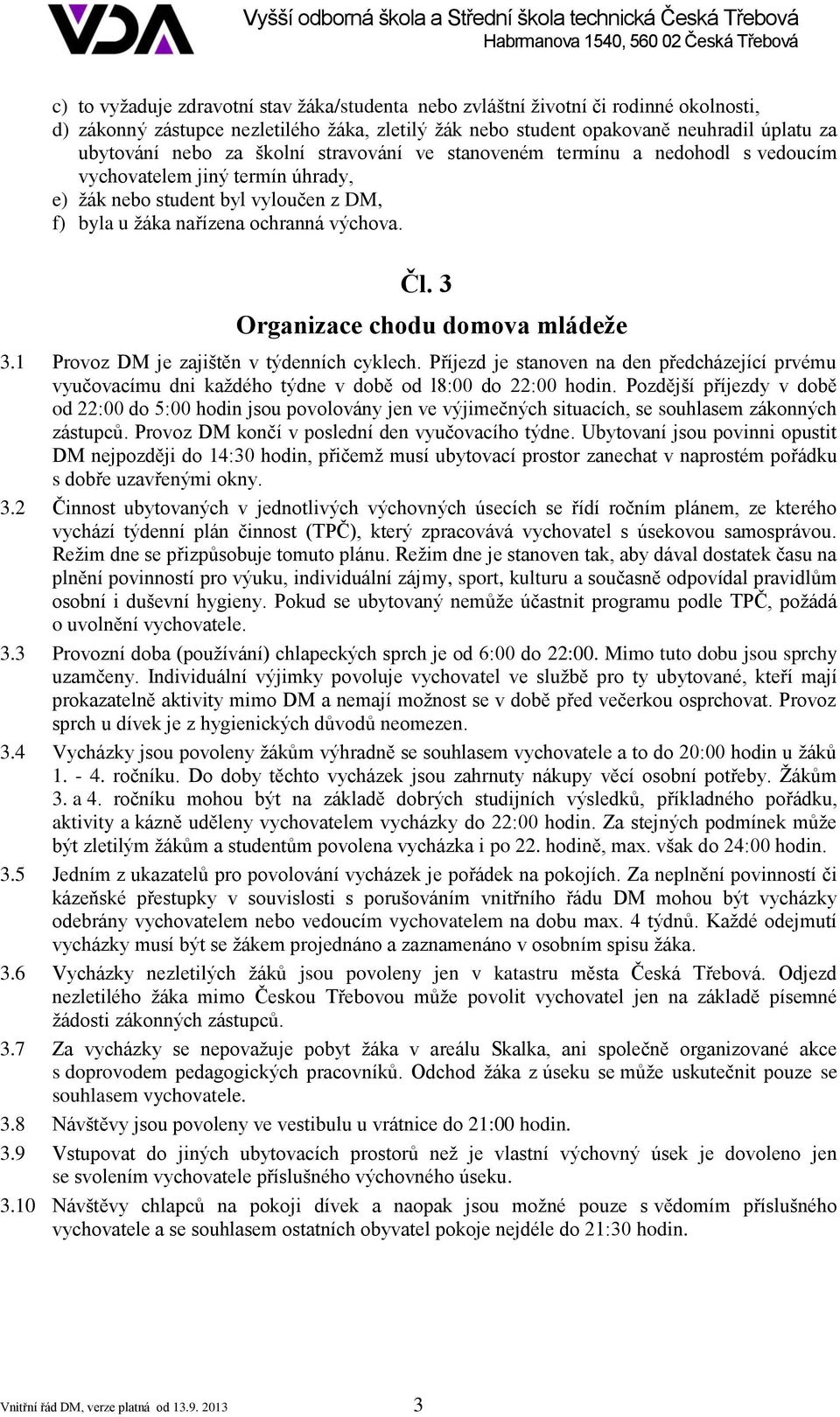 3 Organizace chodu domova mládeže 3.1 Provoz DM je zajištěn v týdenních cyklech. Příjezd je stanoven na den předcházející prvému vyučovacímu dni každého týdne v době od l8:00 do 22:00 hodin.