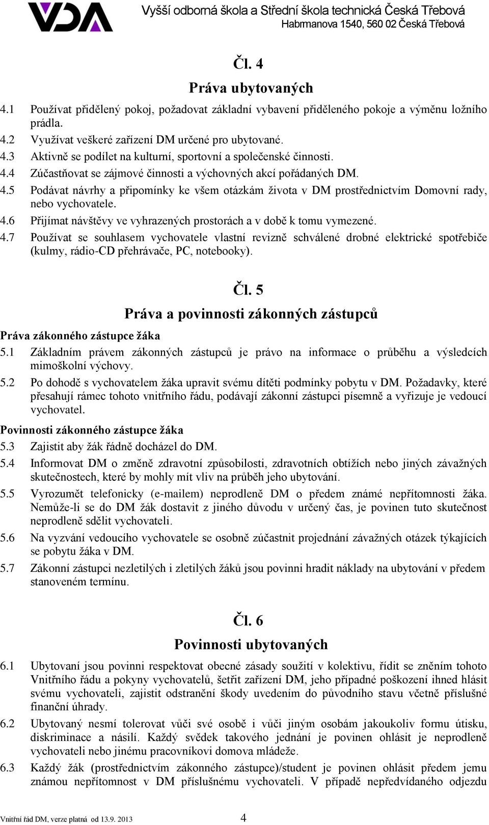 4.7 Používat se souhlasem vychovatele vlastní revizně schválené drobné elektrické spotřebiče (kulmy, rádio-cd přehrávače, PC, notebooky). Čl.