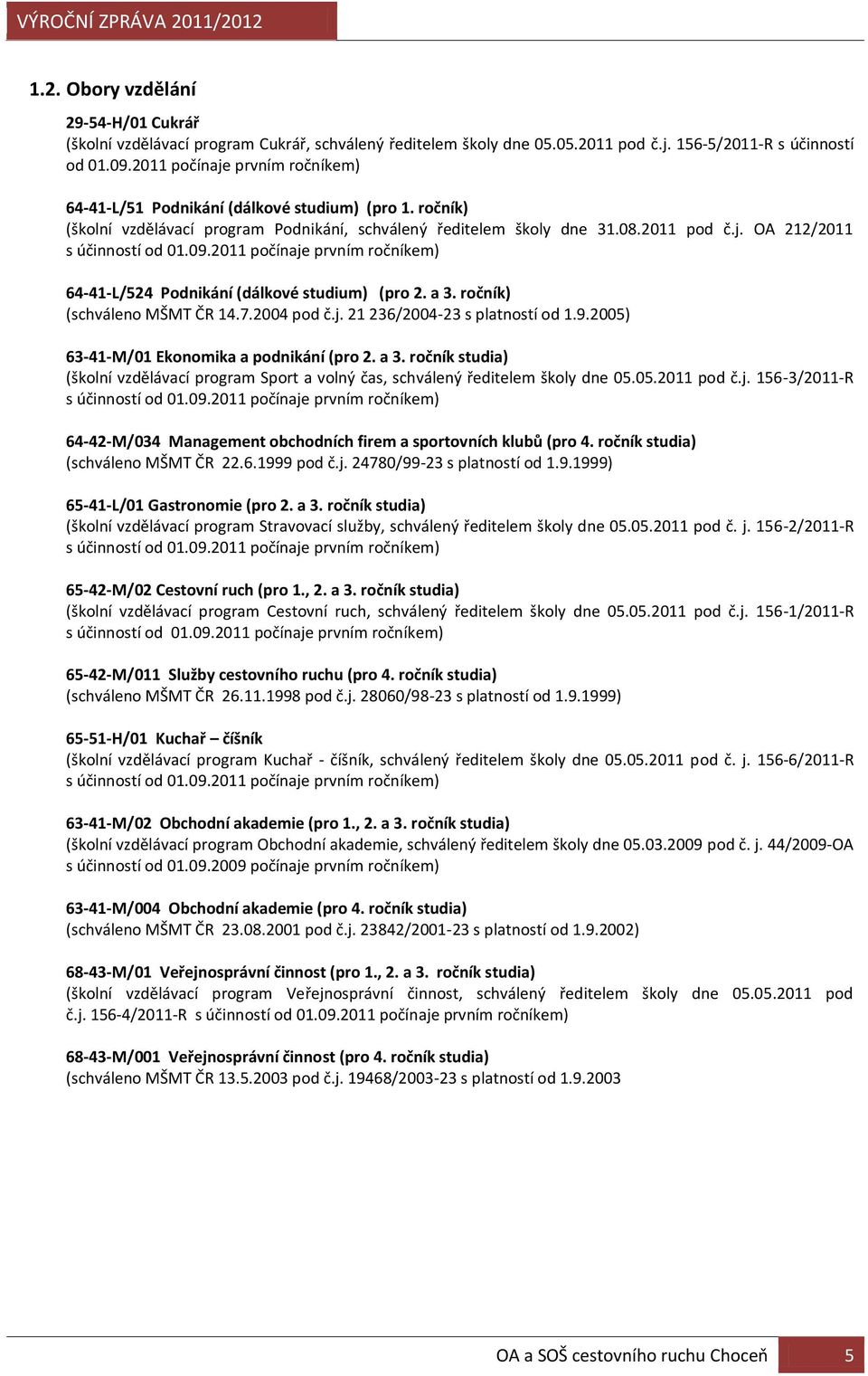 09.2011 počínaje prvním ročníkem) 64-41-L/524 Podnikání (dálkové studium) (pro 2. a 3. ročník) (schváleno MŠMT ČR 14.7.2004 pod č.j. 21 236/2004-23 s platností od 1.9.2005) 63-41-M/01 Ekonomika a podnikání (pro 2.