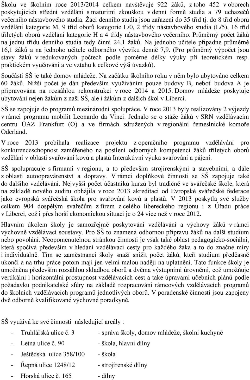 do 8 tříd oborů vzdělání kategorie M, 9 tříd oborů kategorie L/0, 2 třídy nástavbového studia (L/5), 16 tříd tříletých oborů vzdělání kategorie H a 4 třídy nástavbového večerního.