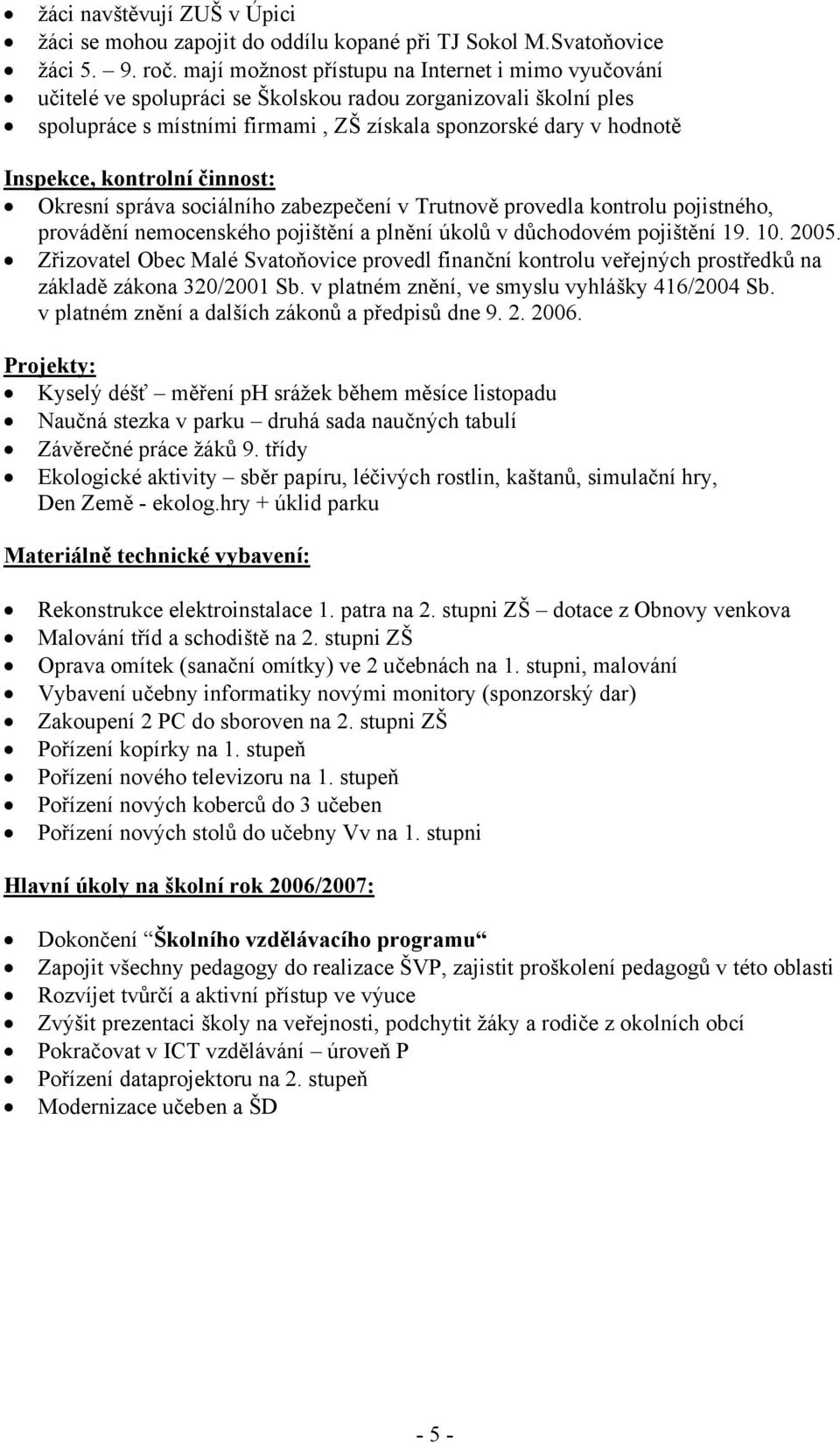 kontrolní činnost: Okresní správa sociálního zabezpečení v Trutnově provedla kontrolu pojistného, provádění nemocenského pojištění a plnění úkolů v důchodovém pojištění 19. 10. 2005.