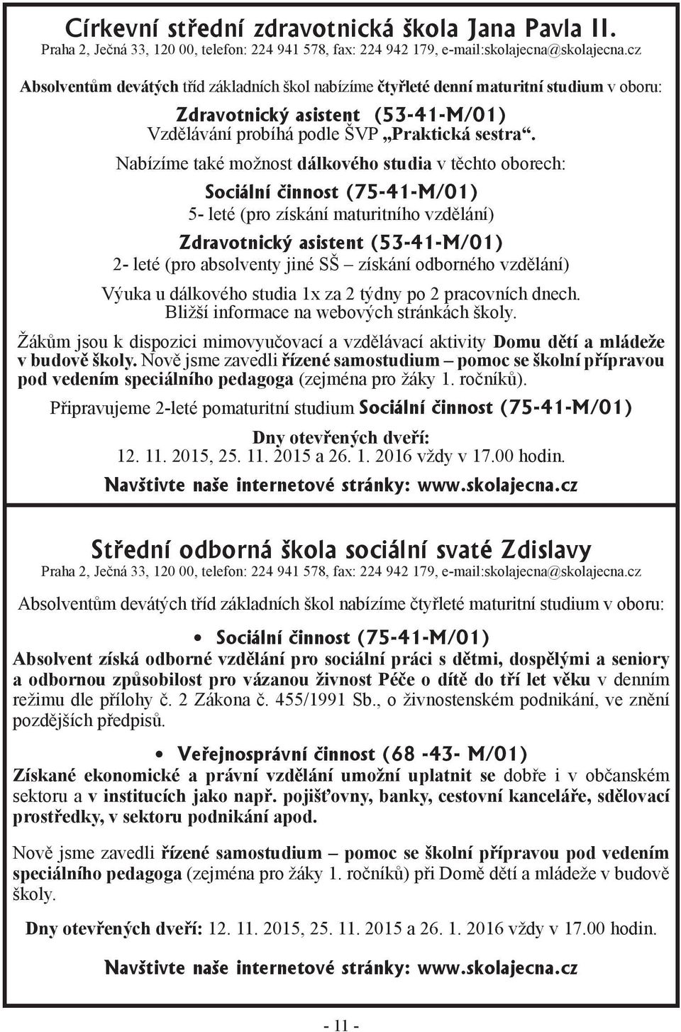 Nabízíme také možnost dálkového studia v těchto oborech: Sociální činnost (75-41-M/01) 5- leté (pro získání maturitního vzdělání) Zdravotnický asistent (53-41-M/01) 2- leté (pro absolventy jiné SŠ