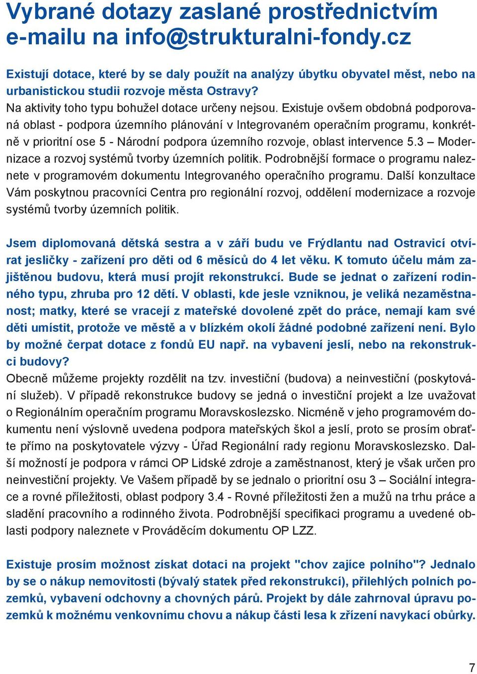 Existuje ovšem obdobná podporovaná oblast - podpora územního plánování v Integrovaném operačním programu, konkrétně v prioritní ose 5 - Národní podpora územního rozvoje, oblast intervence 5.