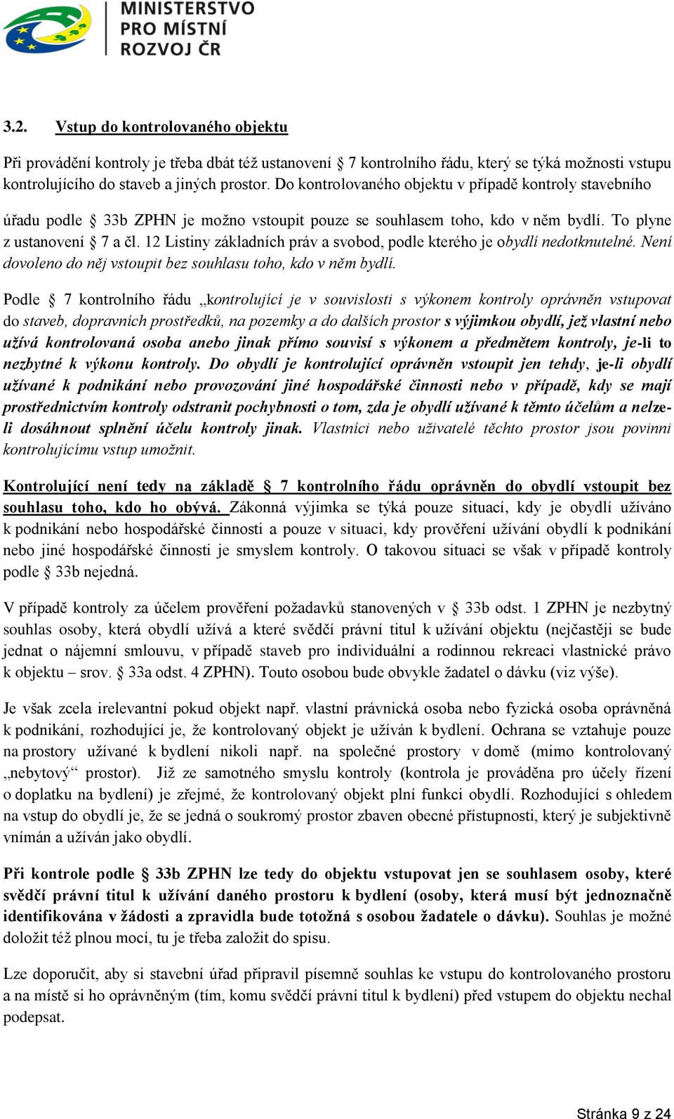 12 Listiny základních práv a svobod, podle kterého je obydlí nedotknutelné. Není dovoleno do něj vstoupit bez souhlasu toho, kdo v něm bydlí.