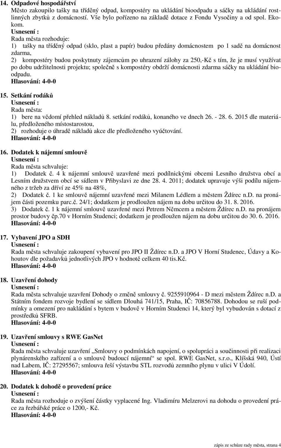 Rada města rozhoduje: 1) tašky na tříděný odpad (sklo, plast a papír) budou předány domácnostem po 1 sadě na domácnost zdarma, 2) kompostéry budou poskytnuty zájemcům po uhrazení zálohy za 250,-Kč s