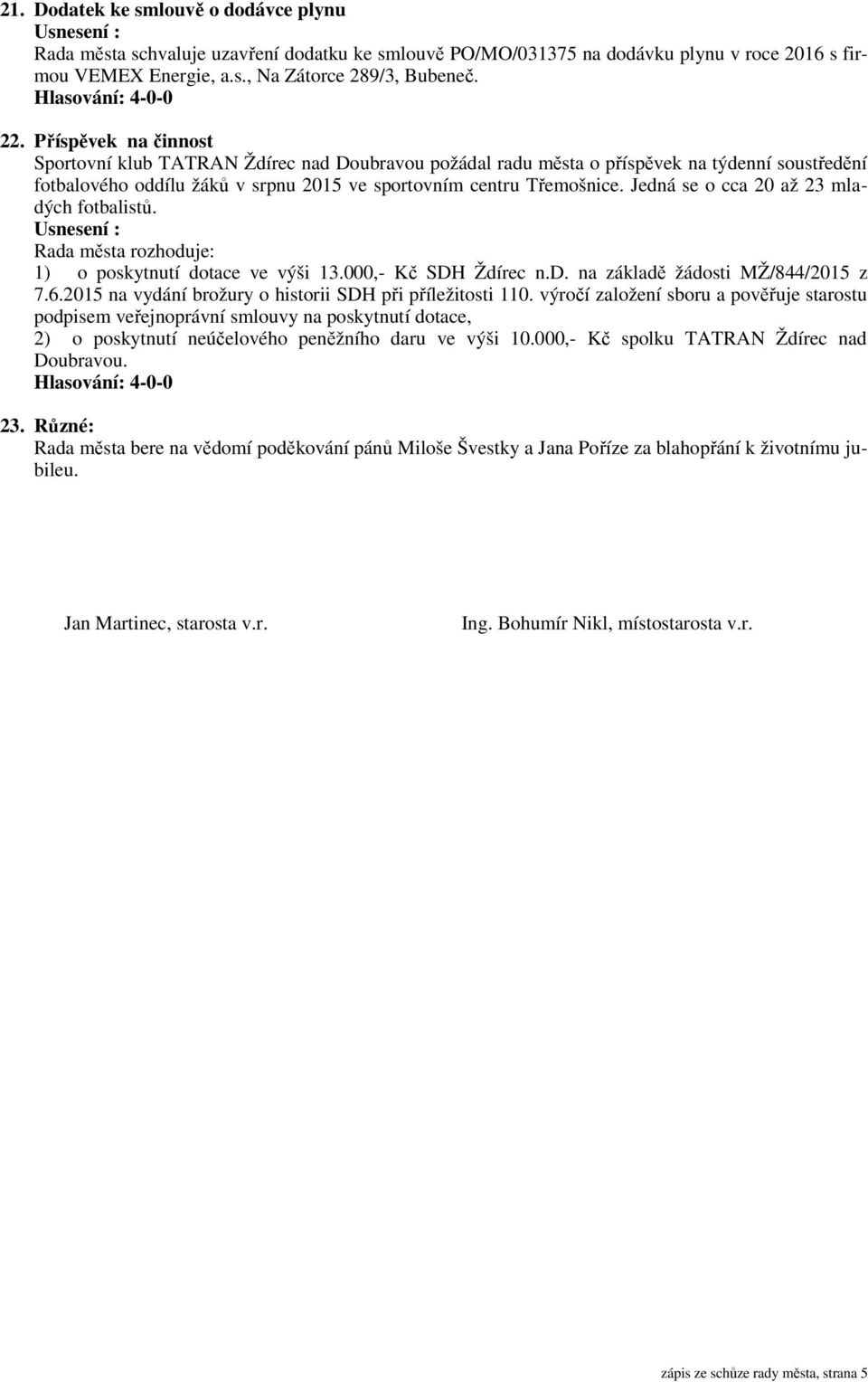Jedná se o cca 20 až 23 mladých fotbalistů. Rada města rozhoduje: 1) o poskytnutí dotace ve výši 13.000,- Kč SDH Ždírec n.d. na základě žádosti MŽ/844/2015 z 7.6.