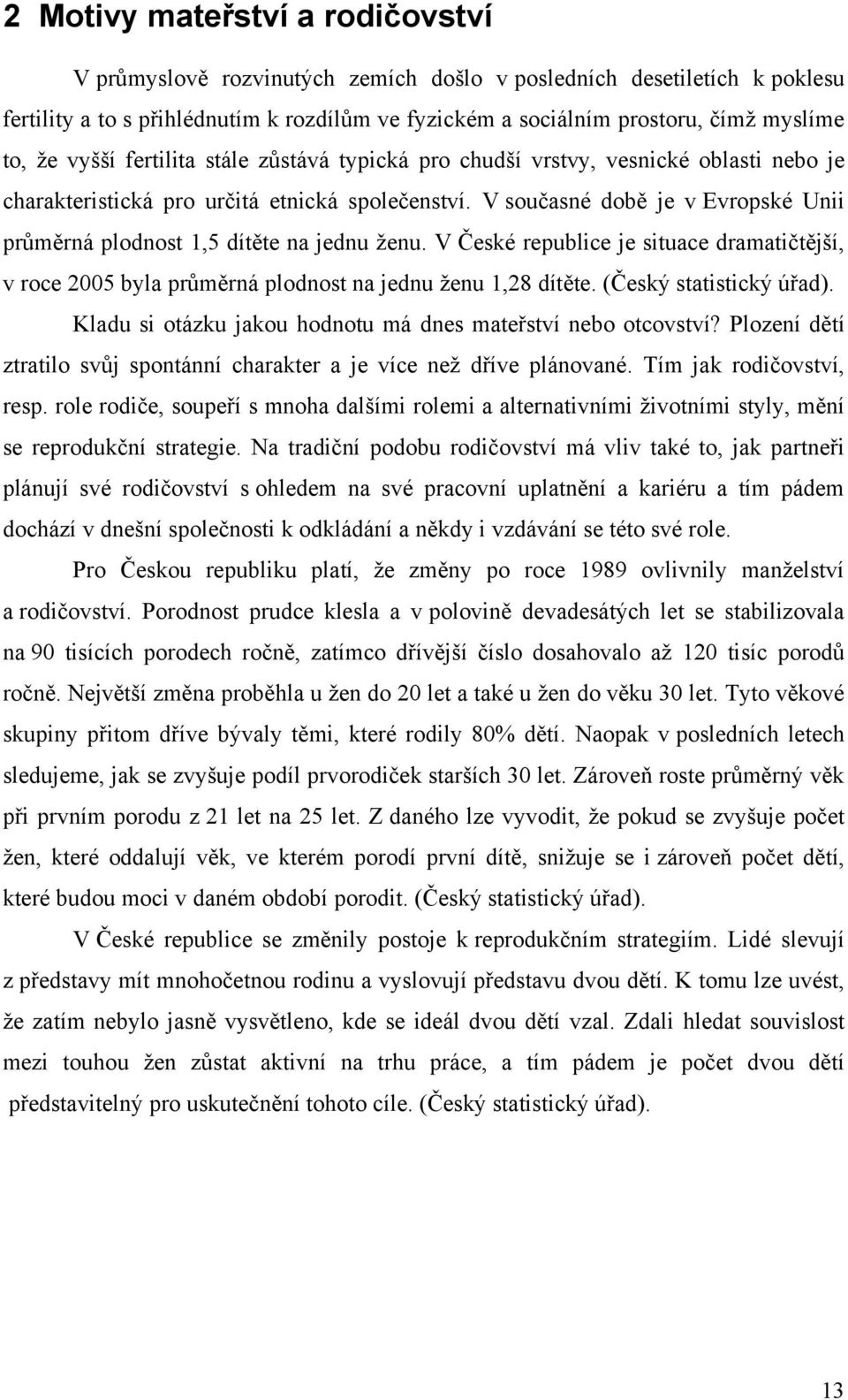 V současné době je v Evropské Unii průměrná plodnost 1,5 dítěte na jednu ţenu. V České republice je situace dramatičtější, v roce 2005 byla průměrná plodnost na jednu ţenu 1,28 dítěte.